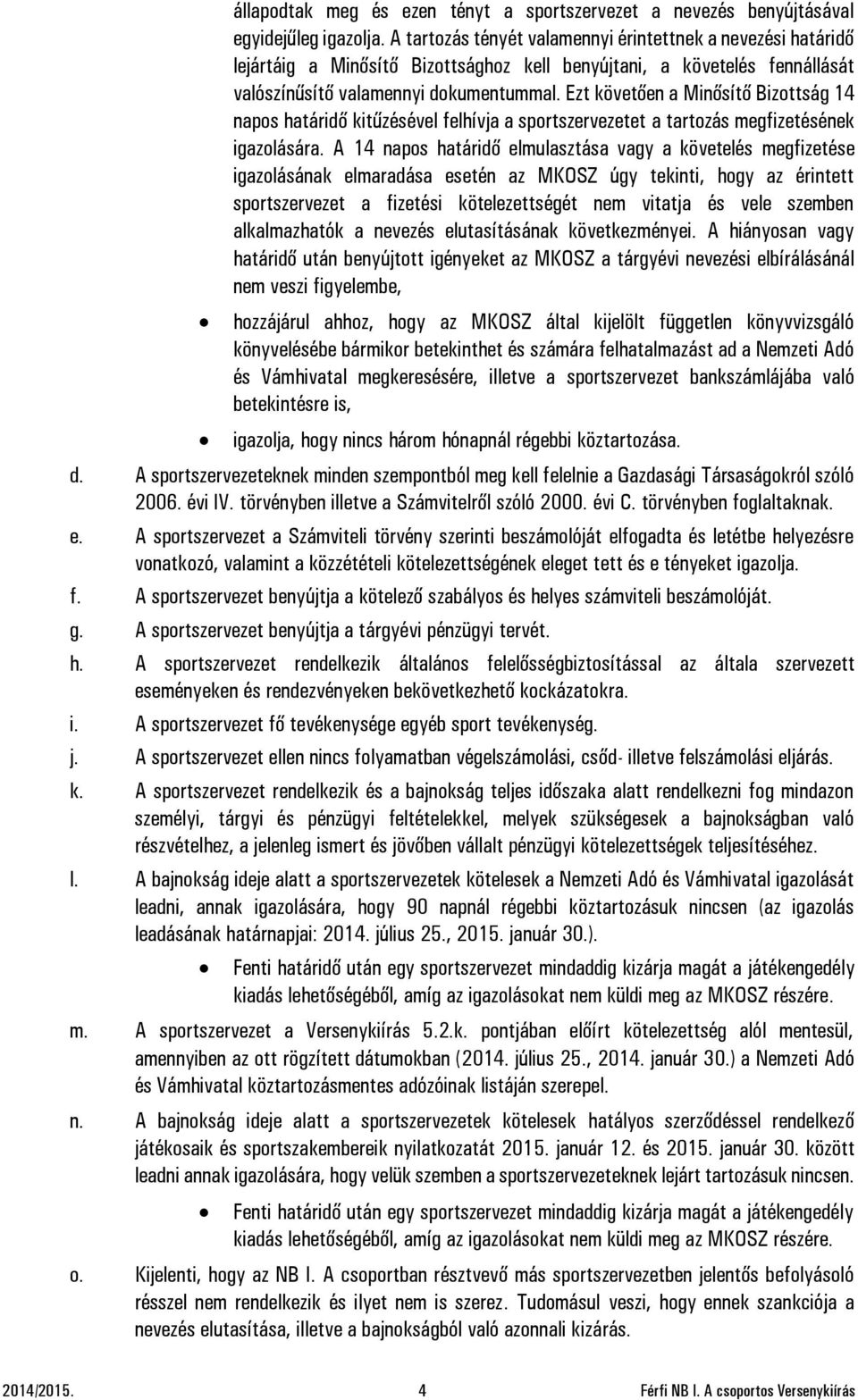 Ezt követően a Minősítő Bizottság 14 napos határidő kitűzésével felhívja a sportszervezetet a tartozás megfizetésének igazolására.