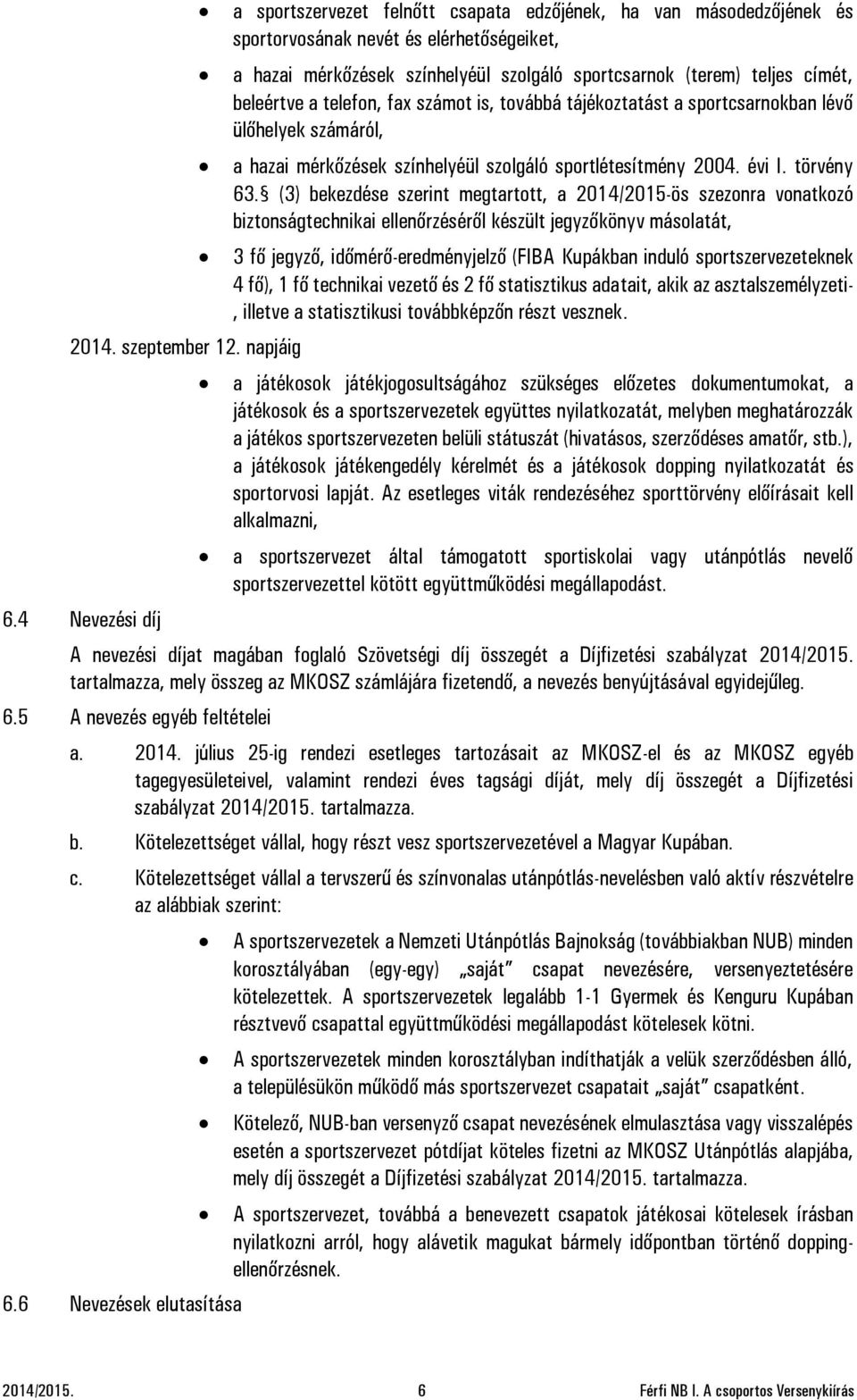 címét, beleértve a telefon, fax számot is, továbbá tájékoztatást a sportcsarnokban lévő ülőhelyek számáról, a hazai mérkőzések színhelyéül szolgáló sportlétesítmény 2004. évi I. törvény 63.