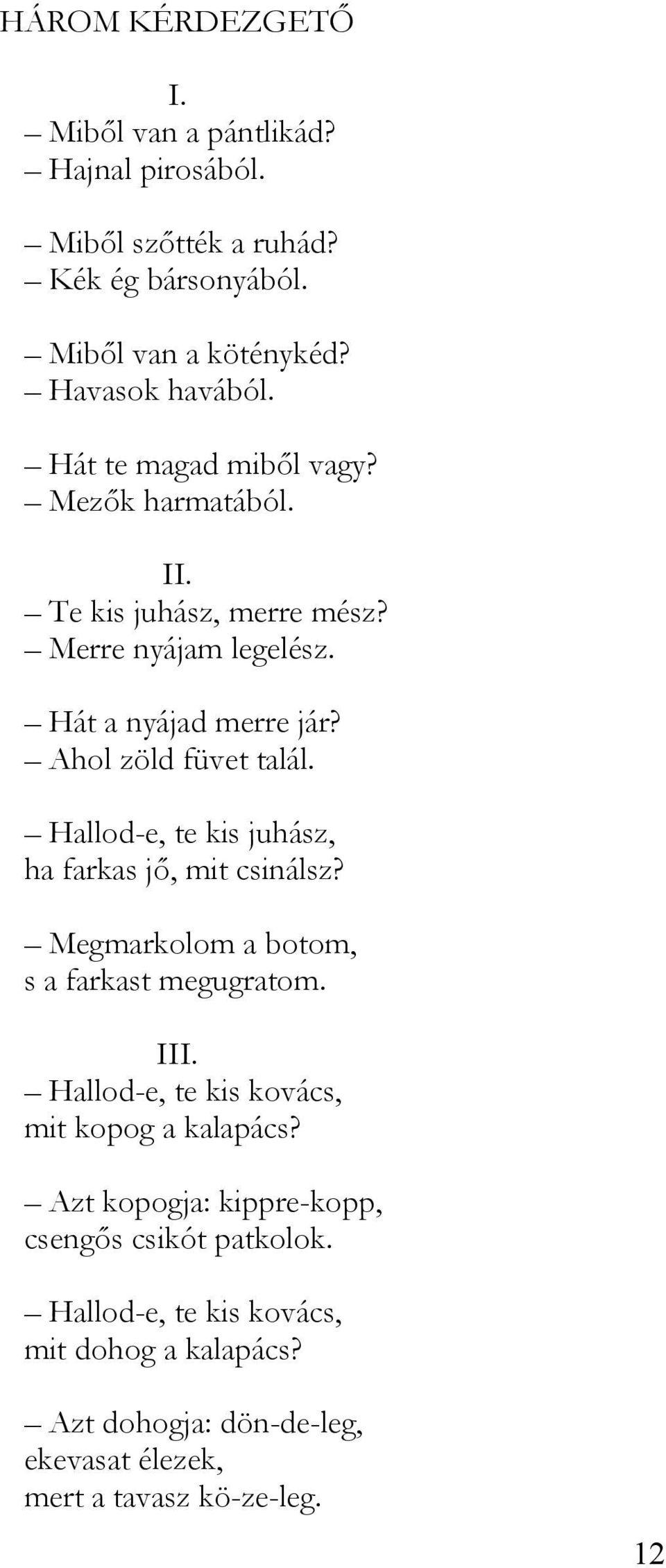 Hallod-e, te kis juhász, ha farkas jő, mit csinálsz? Megmarkolom a botom, s a farkast megugratom. III. Hallod-e, te kis kovács, mit kopog a kalapács?