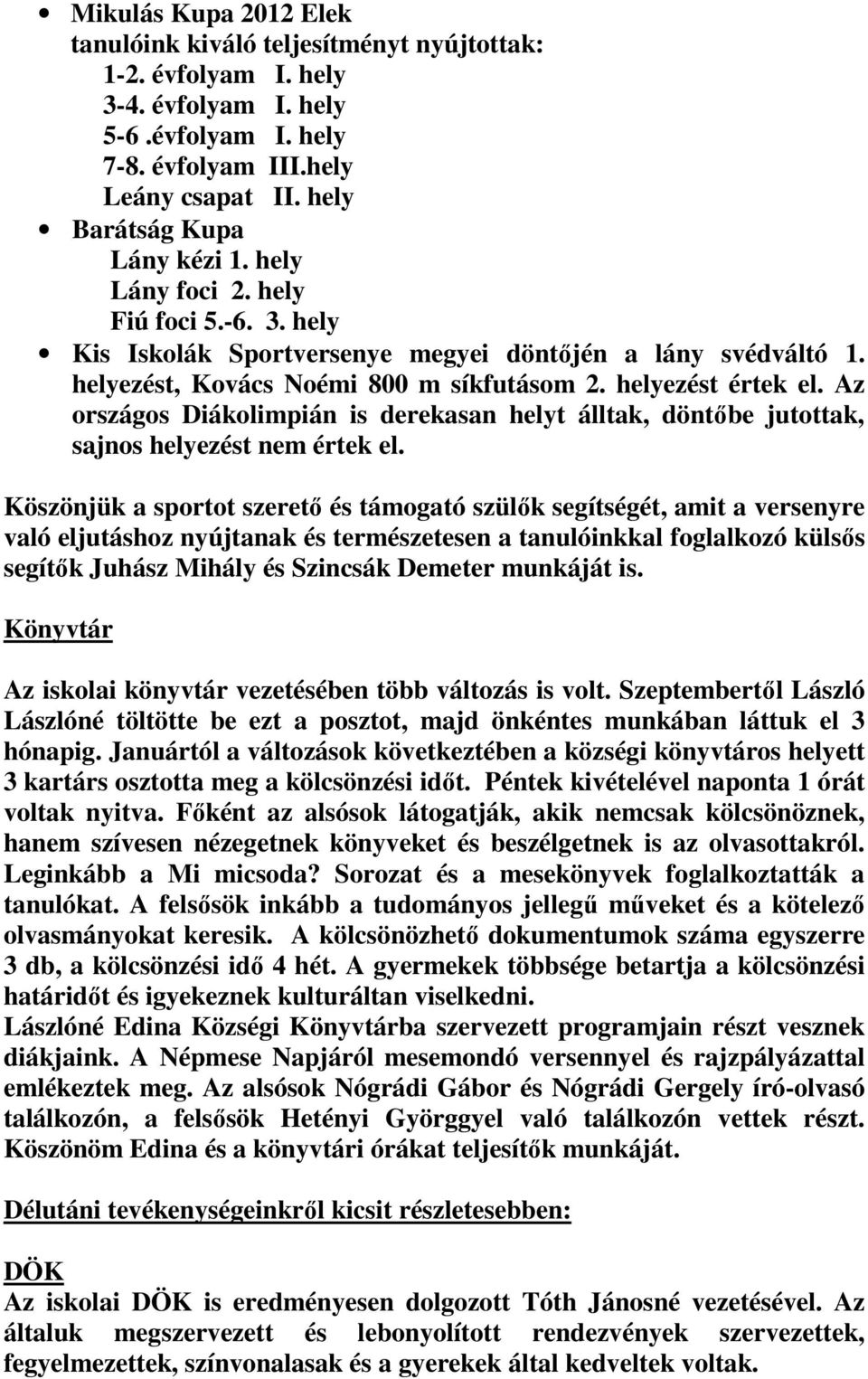 helyezést értek el. Az országos Diákolimpián is derekasan helyt álltak, döntőbe jutottak, sajnos helyezést nem értek el.