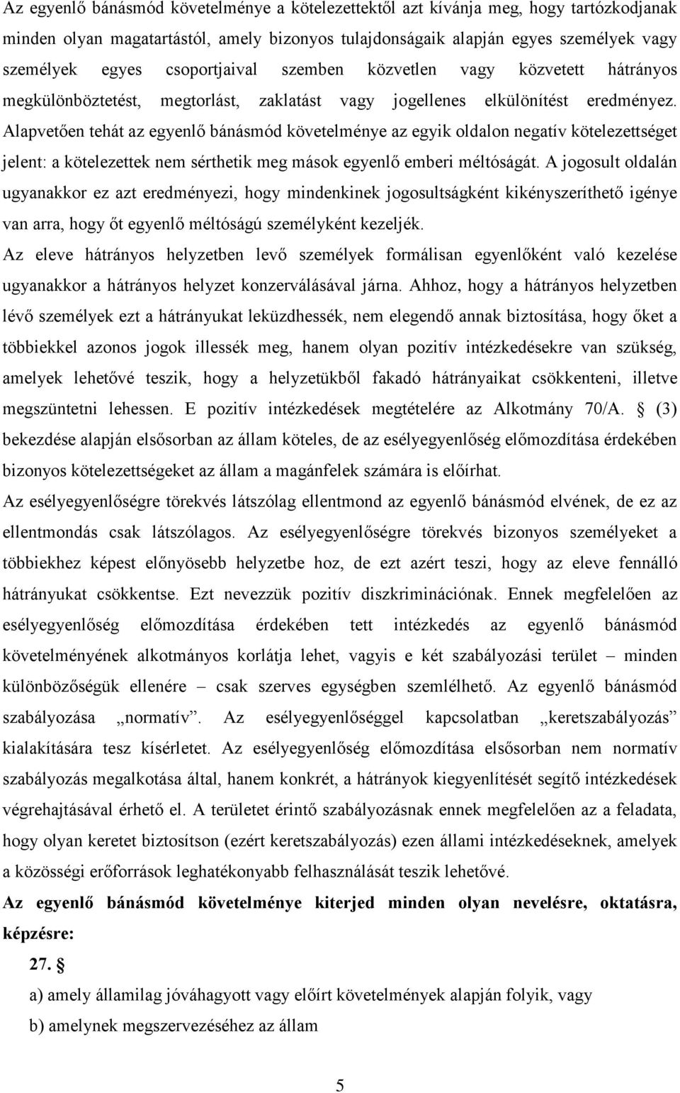 Alapvetően tehát az egyenlő bánásmód követelménye az egyik oldalon negatív kötelezettséget jelent: a kötelezettek nem sérthetik meg mások egyenlő emberi méltóságát.