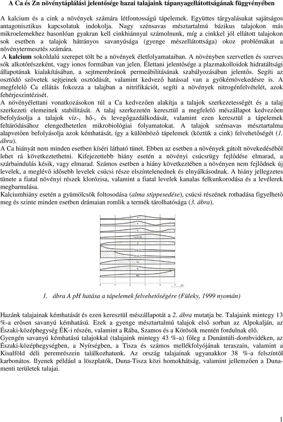 Nagy szénsavas mésztartalmú bázikus talajokon más mikroelemekhez hasonlóan gyakran kell cinkhiánnyal számolnunk, míg a cinkkel jól ellátott talajokon sok esetben a talajok hátrányos savanyúsága
