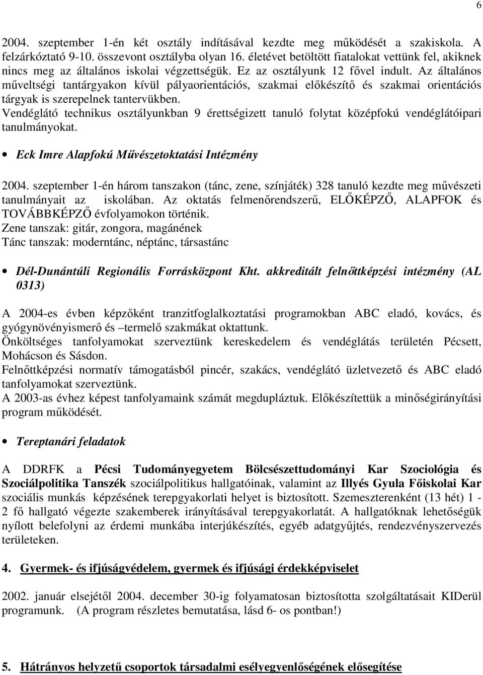 Az általános mőveltségi tantárgyakon kívül pályaorientációs, szakmai elıkészítı és szakmai orientációs tárgyak is szerepelnek tantervükben.