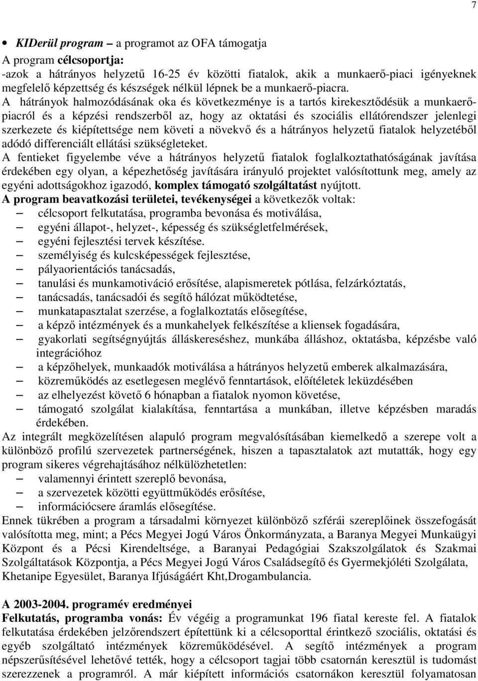 A hátrányok halmozódásának oka és következménye is a tartós kirekesztıdésük a munkaerıpiacról és a képzési rendszerbıl az, hogy az oktatási és szociális ellátórendszer jelenlegi szerkezete és