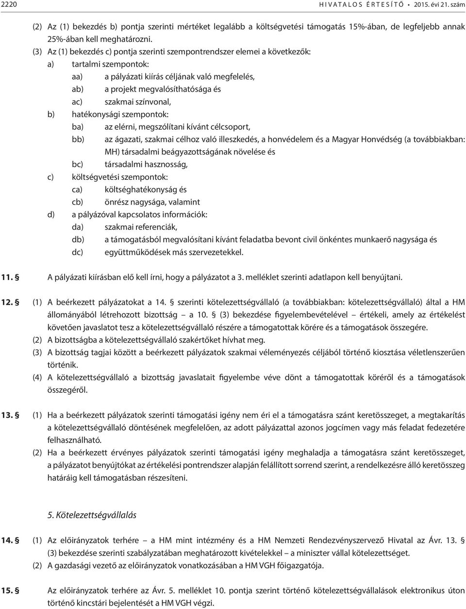 színvonal, b) hatékonysági szempontok: ba) az elérni, megszólítani kívánt célcsoport, bb) az ágazati, szakmai célhoz való illeszkedés, a honvédelem és a Magyar Honvédség (a továbbiakban: MH)