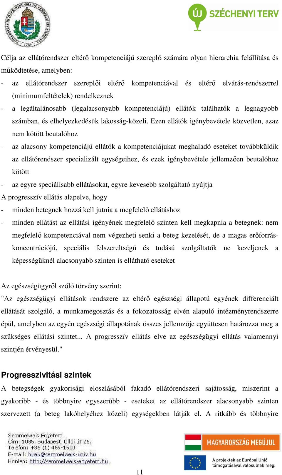 Ezen ellátók igénybevétele közvetlen, azaz nem kötött beutalóhoz - az alacsony kompetenciájú ellátók a kompetenciájukat meghaladó eseteket továbbküldik az ellátórendszer specializált egységeihez, és