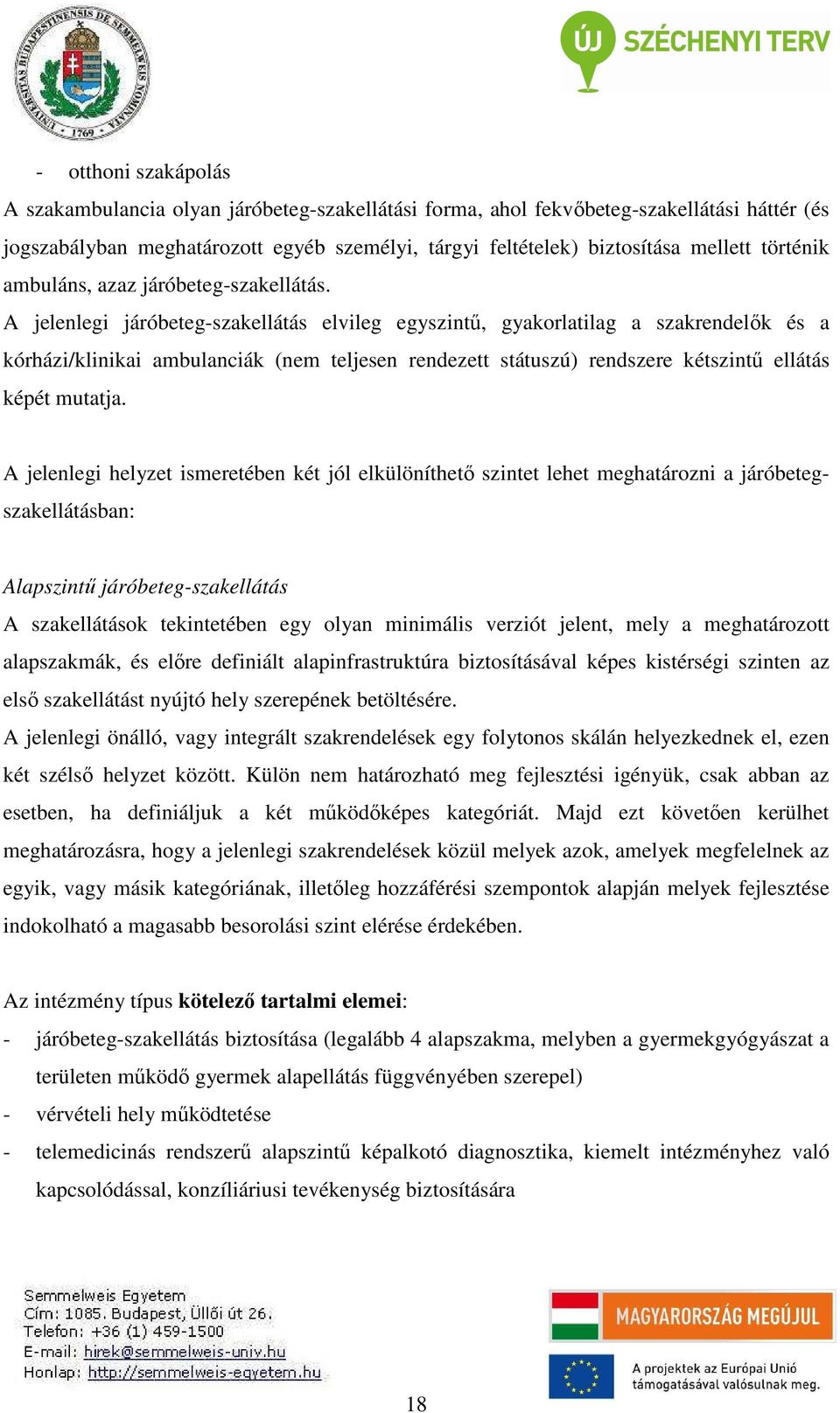 A jelenlegi járóbeteg-szakellátás elvileg egyszintű, gyakorlatilag a szakrendelők és a kórházi/klinikai ambulanciák (nem teljesen rendezett státuszú) rendszere kétszintű ellátás képét mutatja.