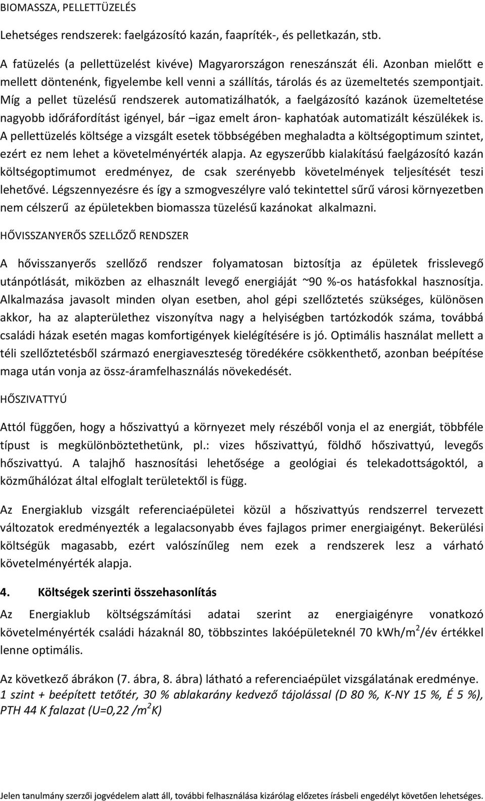 Míg a pellet tüzelésű rendszerek automatizálhatók, a faelgázosító kazánok üzemeltetése nagyobb időráfordítást igényel, bár igaz emelt áron- kaphatóak automatizált készülékek is.