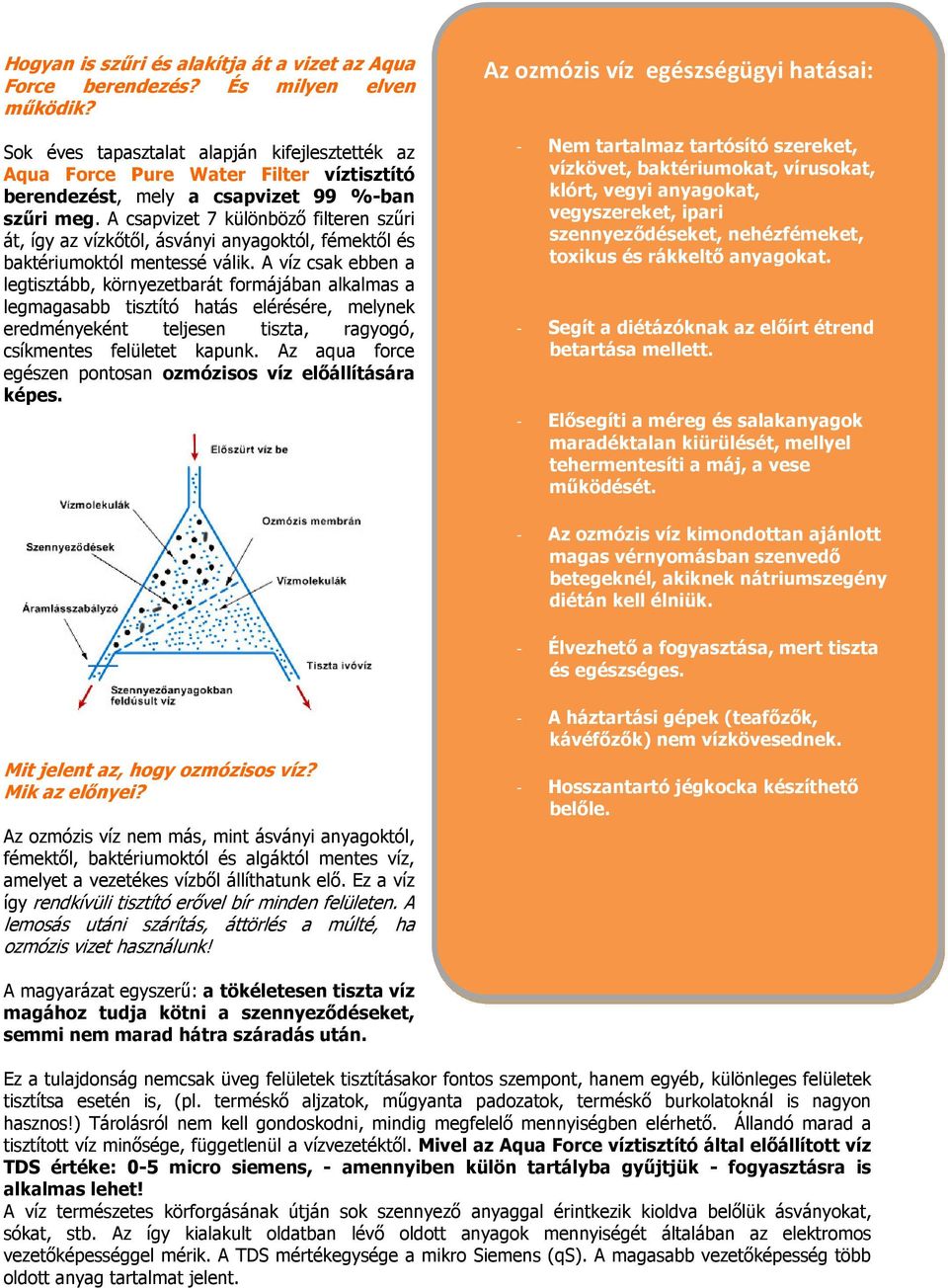 A csapvizet 7 különböző filteren szűri át, így az vízkőtől, ásványi anyagoktól, fémektől és baktériumoktól mentessé válik.