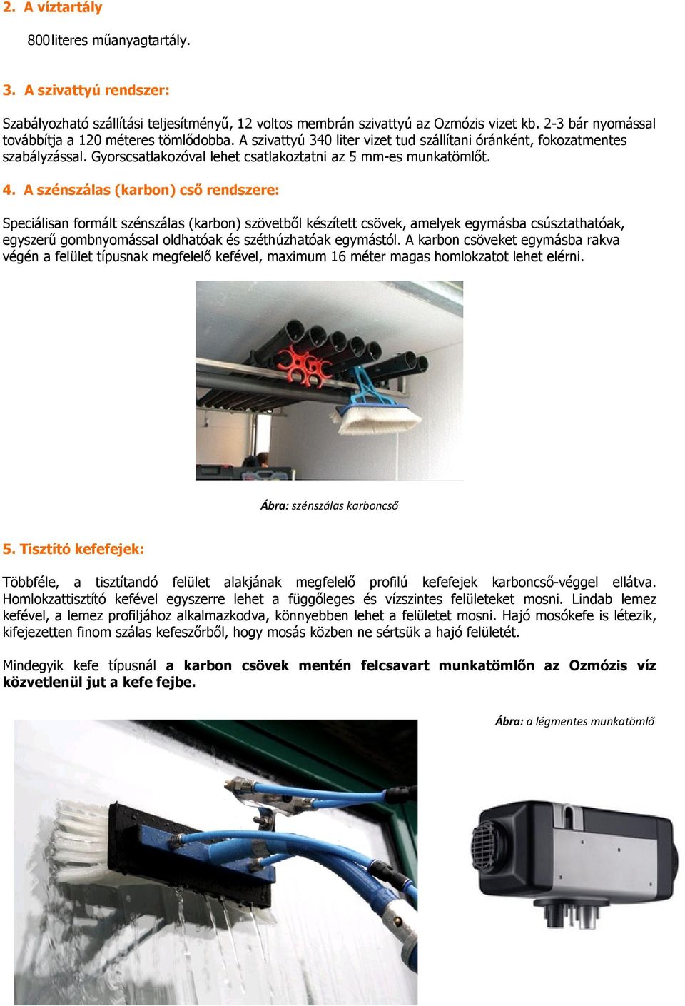 4. A szénszálas (karbon) cső rendszere: Speciálisan formált szénszálas (karbon) szövetből készített csövek, amelyek egymásba csúsztathatóak, egyszerű gombnyomással oldhatóak és széthúzhatóak