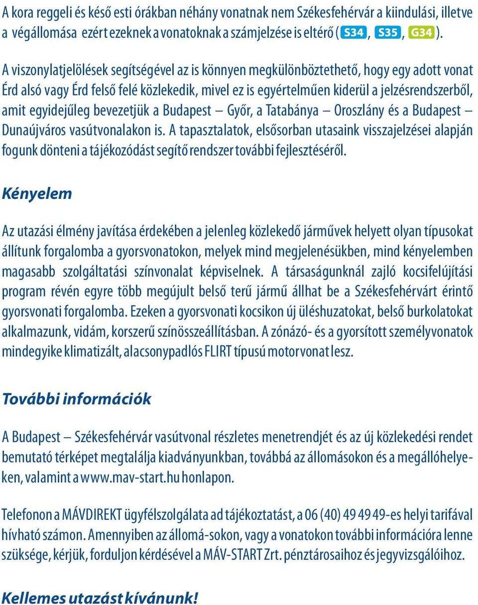 Budapes Győr, a Taánya Oroszlány és a Budapes Dunaújváros vasúvonalakon is. A apaszalok, elsősoran uasaink visszajelzései alapján fogunk döneni a ájékozódás segíő rendszer ovái fejleszéséről.