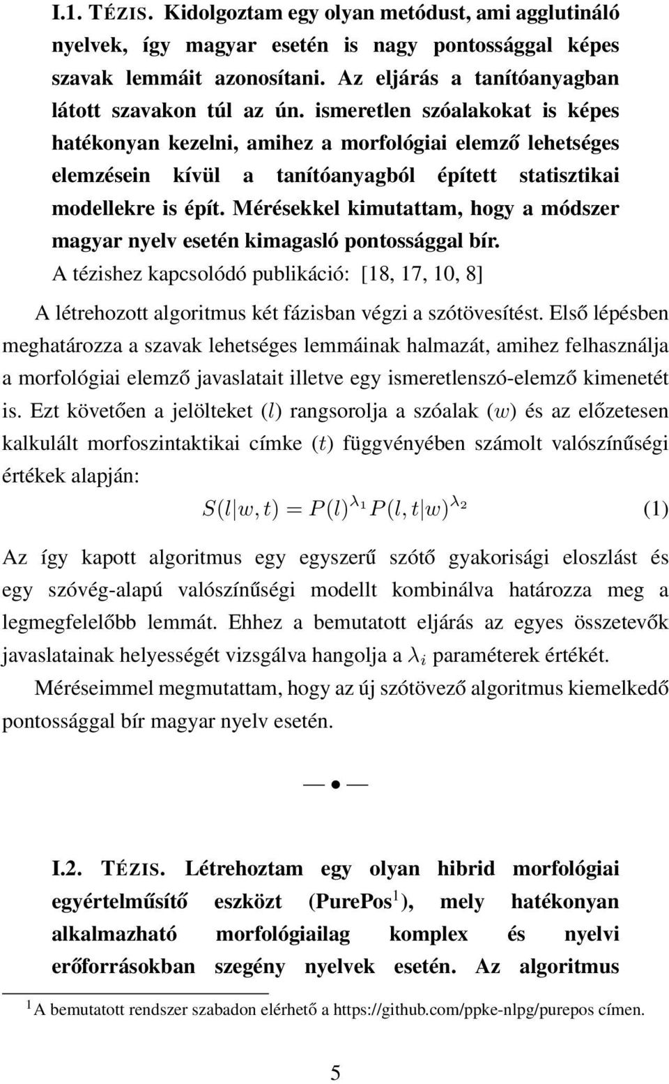 Mérésekkel kimutattam, hogy a módszer magyar nyelv esetén kimagasló pontossággal bír. A tézishez kapcsolódó publikáció: [18, 17, 10, 8] A létrehozott algoritmus két fázisban végzi a szótövesítést.
