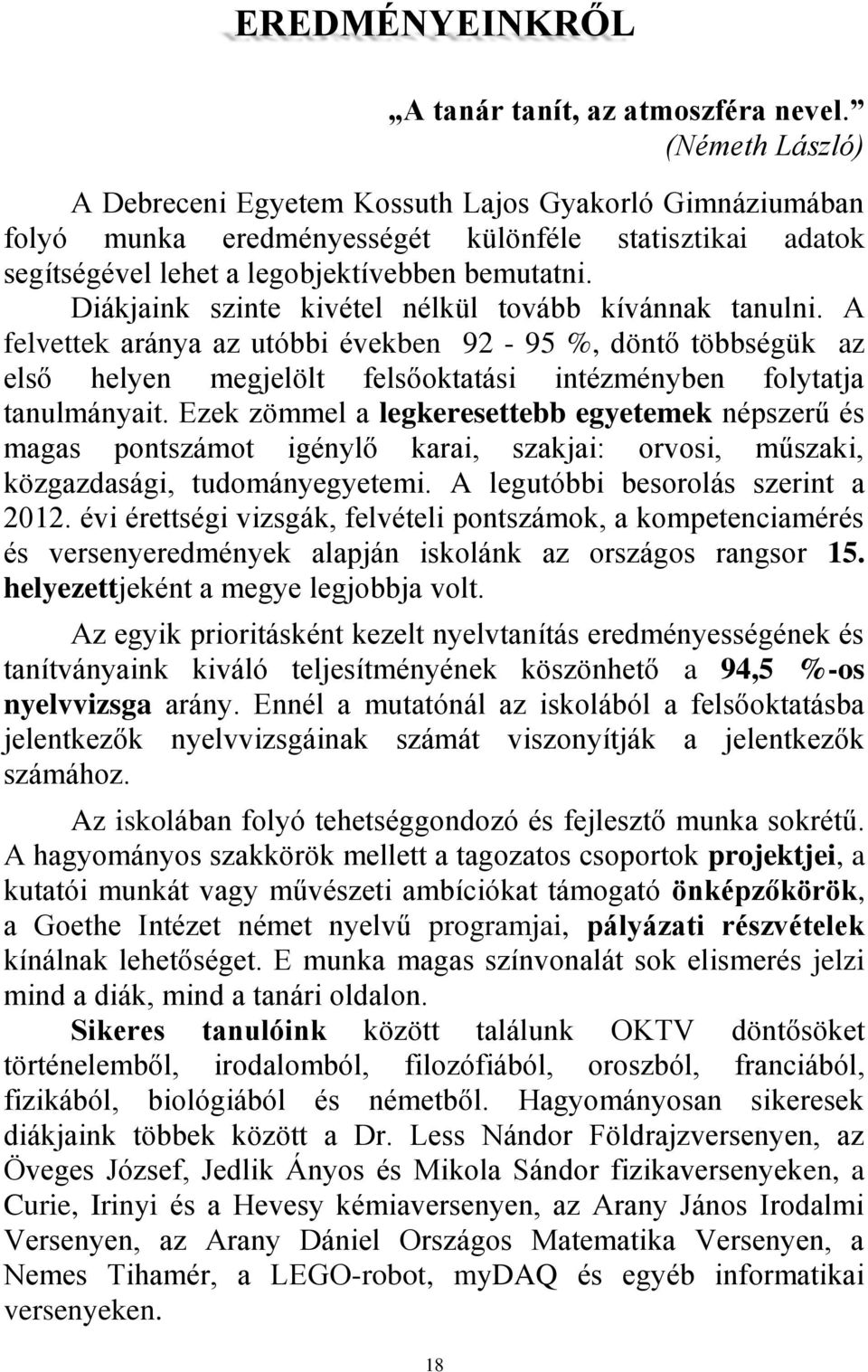 Diákjaink szinte kivétel nélkül tovább kívánnak tanulni. A felvettek aránya az utóbbi években 92-95 %, döntő többségük az első helyen megjelölt felsőoktatási intézményben folytatja tanulmányait.