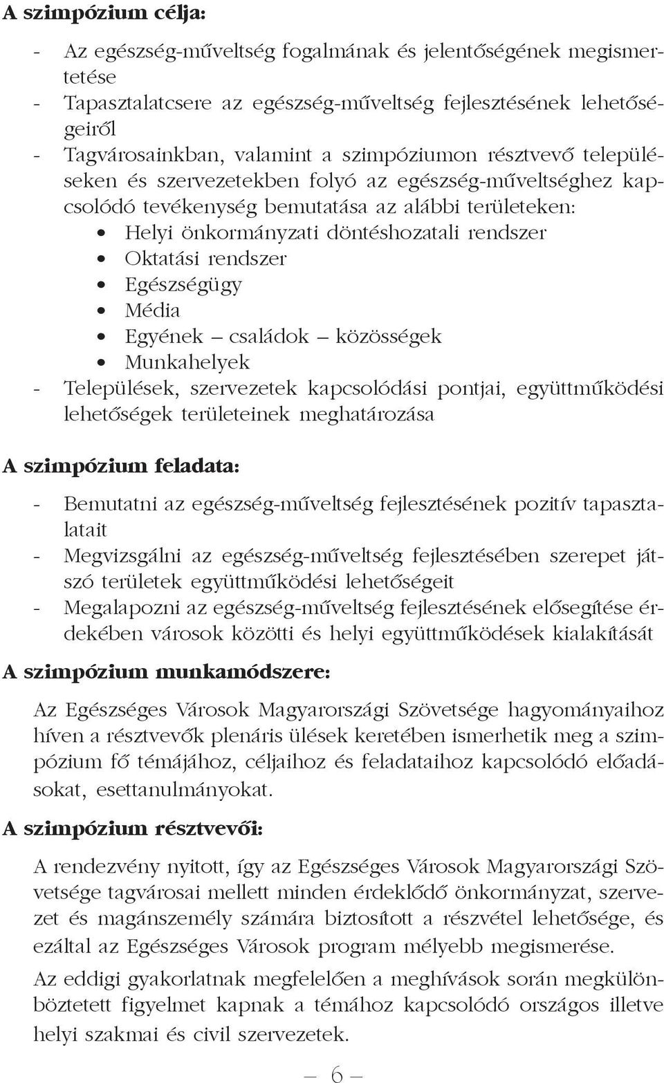 rendszer Egészségügy Média Egyének családok közösségek Munkahelyek - Települések, szervezetek kapcsolódási pontjai, együttmûködési lehetõségek területeinek meghatározása A szimpózium feladata: -