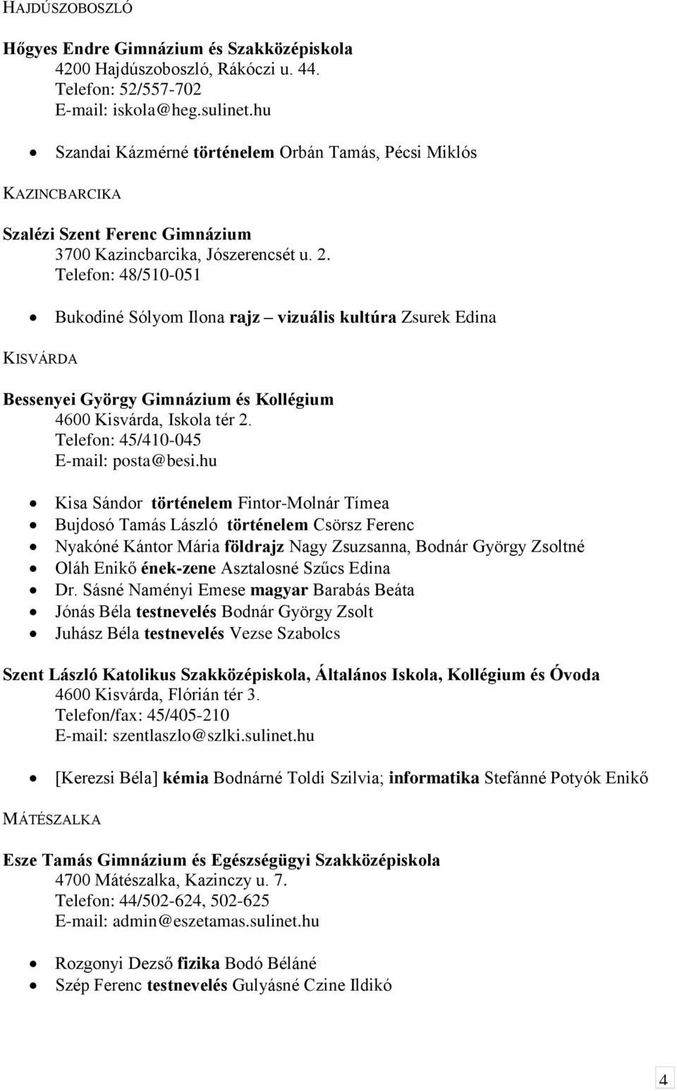 Telefon: 48/510-051 Bukodiné Sólyom Ilona rajz vizuális kultúra Zsurek Edina KISVÁRDA Bessenyei György Gimnázium és Kollégium 4600 Kisvárda, Iskola tér 2. Telefon: 45/410-045 E-mail: posta@besi.