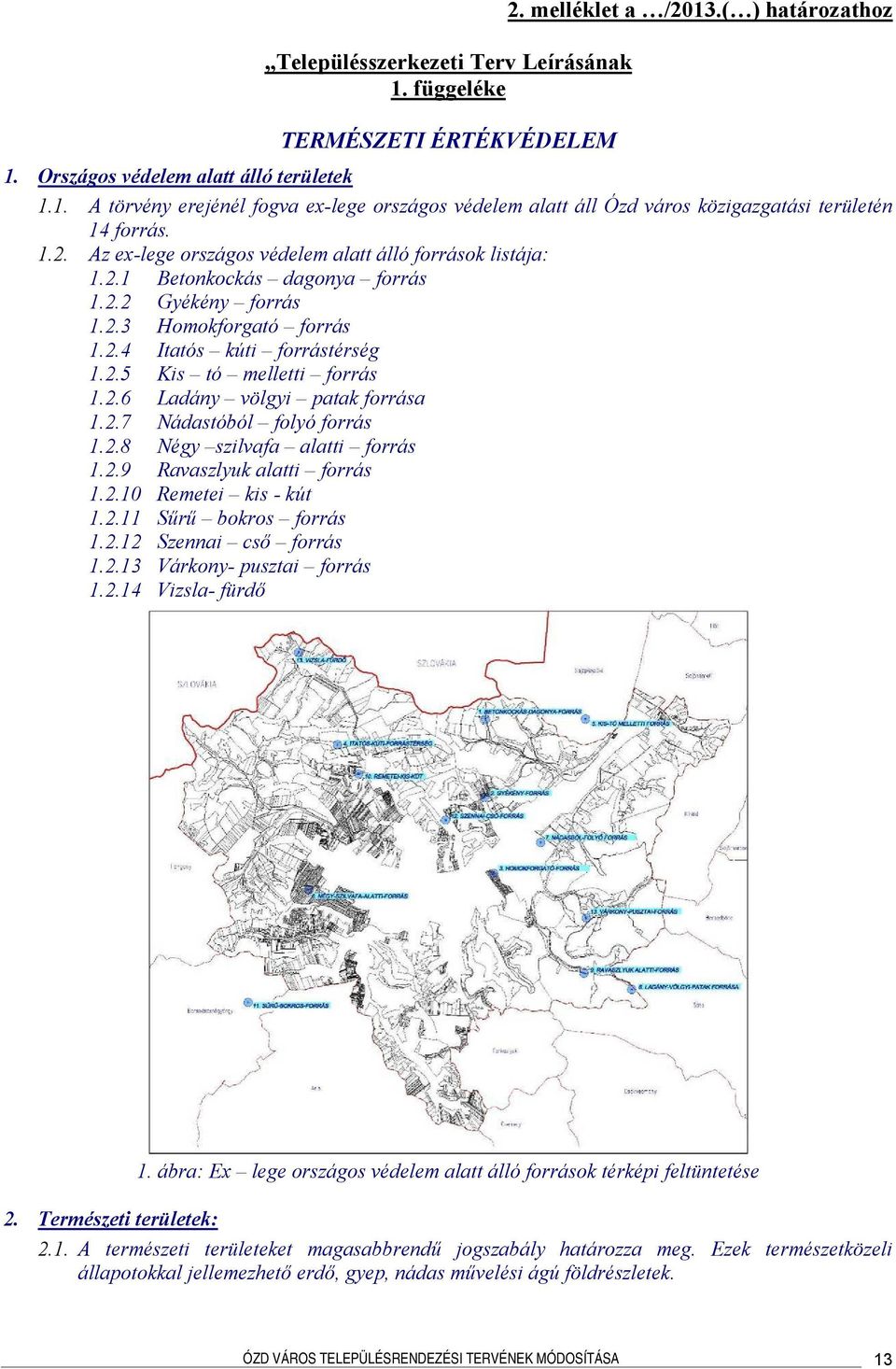2.6 Ladány völgyi patak forrása 1.2.7 Nádastóból folyó forrás 1.2.8 Négy szilvafa alatti forrás 1.2.9 Ravaszlyuk alatti forrás 1.2.10 Remetei kis - kút 1.2.11 Sűrű bokros forrás 1.2.12 Szennai cső forrás 1.