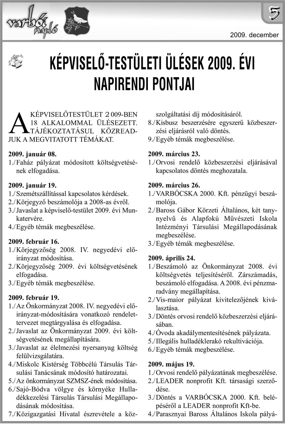 1./Körjegyzőség 2008. IV. negyedévi előirányzat módosítása. 2./ Körjegyzőség 2009. évi költségvetésének elfogadása. 3./ Egyéb témák megbeszélése. 2009. február 19. 1./Az Önkormányzat 2008. IV. ne gyedévi előirányzat-módosítására vonatkozó rendelettervezet megtárgyalása és elfogadása.