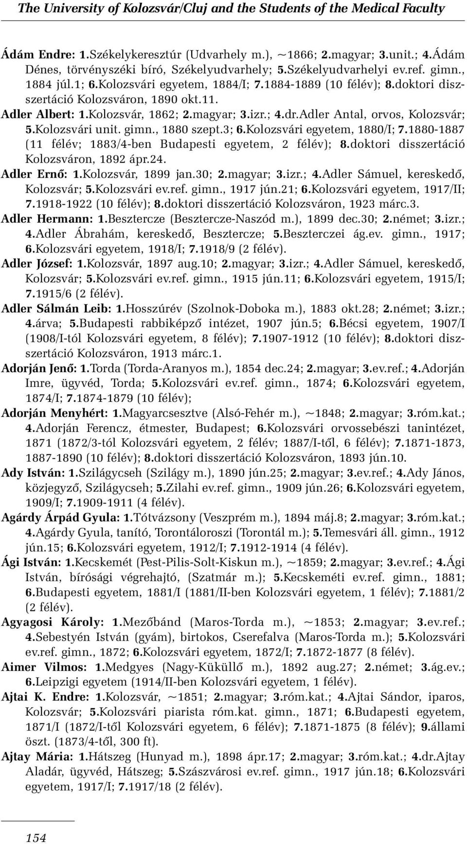 Kolozsvári unit. gimn., 1880 szept.3; 6.Kolozsvári egyetem, 1880/I; 7.1880-1887 (11 félév; 1883/4-ben Budapesti egyetem, 2 félév); 8.doktori disszertáció Kolozsváron, 1892 ápr.24. Adler Ernõ: 1.