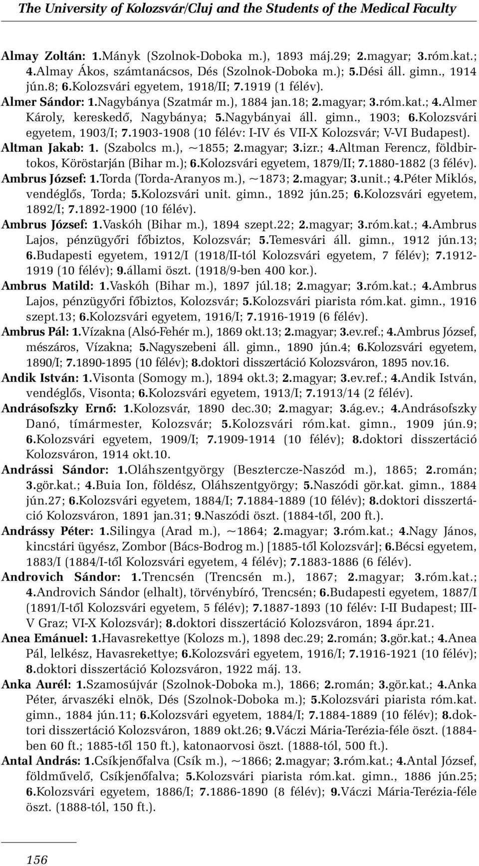 1903-1908 (10 félév: I-IV és VII-X Kolozsvár; V-VI Budapest). Altman Jakab: 1. (Szabolcs m.), ~1855; 2.magyar; 3.izr.; 4.Altman Ferencz, földbirtokos, Köröstarján (Bihar m.); 6.