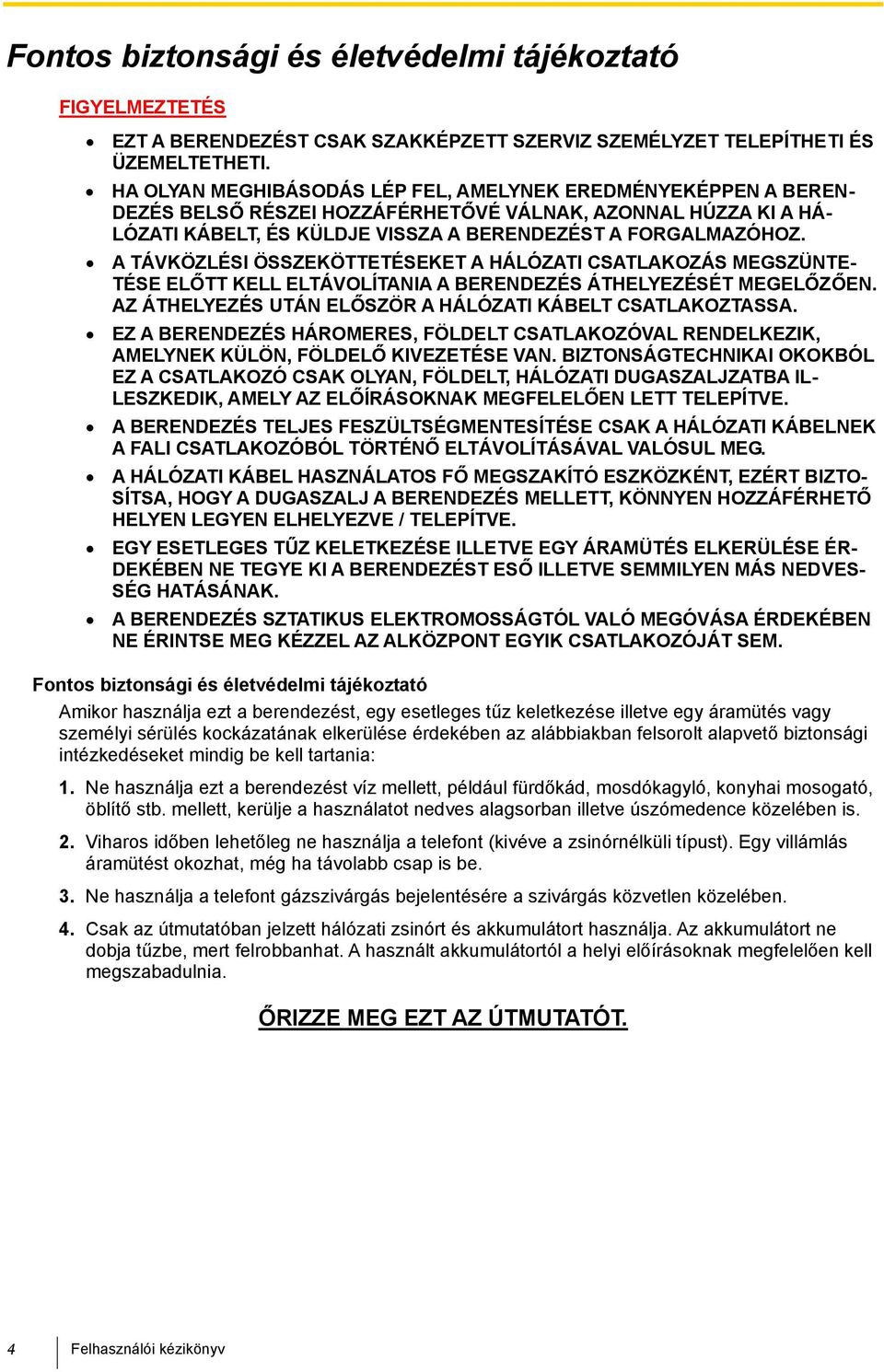 A TÁVKÖZLÉSI ÖSSZEKÖTTETÉSEKET A HÁLÓZATI CSATLAKOZÁS MEGSZÜNTE- TÉSE ELŐTT KELL ELTÁVOLÍTANIA A BERENDEZÉS ÁTHELYEZÉSÉT MEGELŐZŐEN. AZ ÁTHELYEZÉS UTÁN ELŐSZÖR A HÁLÓZATI KÁBELT CSATLAKOZTASSA.