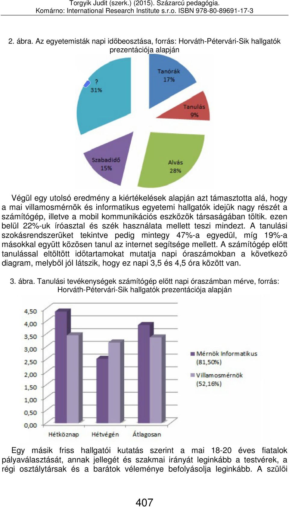 informatikus egyetemi hallgatók idejük nagy részét a számítógép, illetve a mobil kommunikációs eszközök társaságában töltik. ezen belül 22%-uk íróasztal és szék használata mellett teszi mindezt.