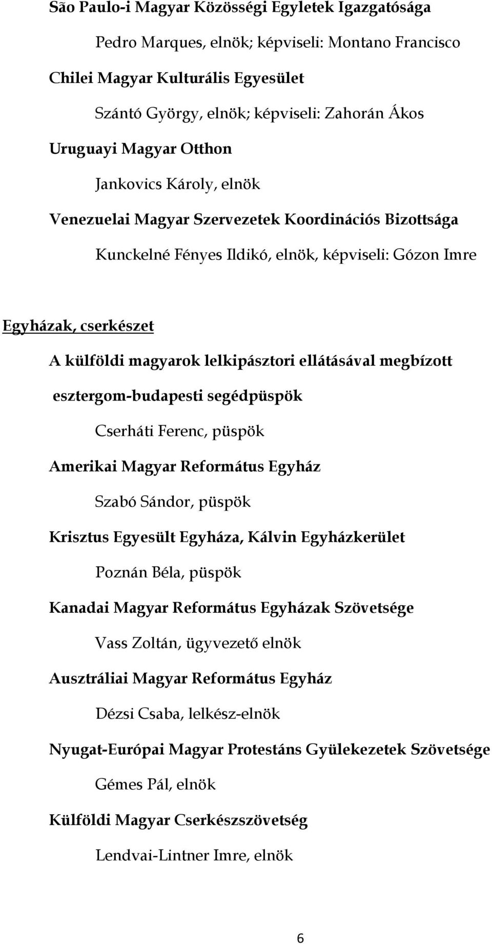 ellátásával megbízott esztergom-budapesti segédpüspök Cserháti Ferenc, püspök Amerikai Magyar Református Egyház Szabó Sándor, püspök Krisztus Egyesült Egyháza, Kálvin Egyházkerület Poznán Béla,