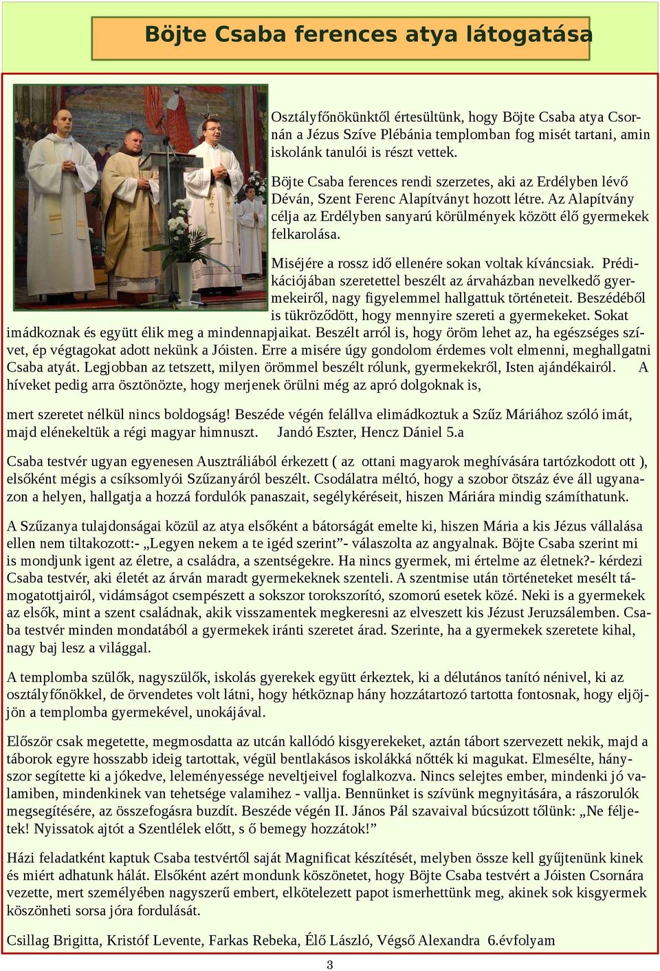 Miséjére a rossz idő ellenére sokan voltak kíváncsiak. Prédikációjában szeretettel beszélt az árvaházban nevelkedő gyermekeiről, nagy figyelemmel hallgattuk történeteit.