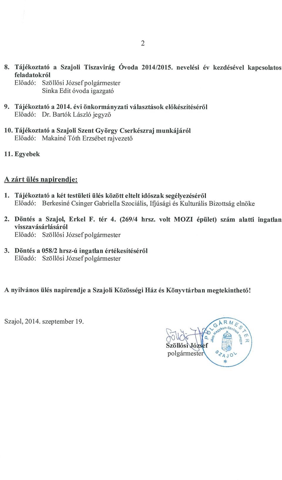 Egyebek A zárt ülés napirendie: 1. Tájékoztató a két testületi ülés között eltelt időszak segélyezéséről Előadó: Berkesiné Csinger Gabriella Szociális, Ifjúsági és Kulturális Bizottság elnöke 2.