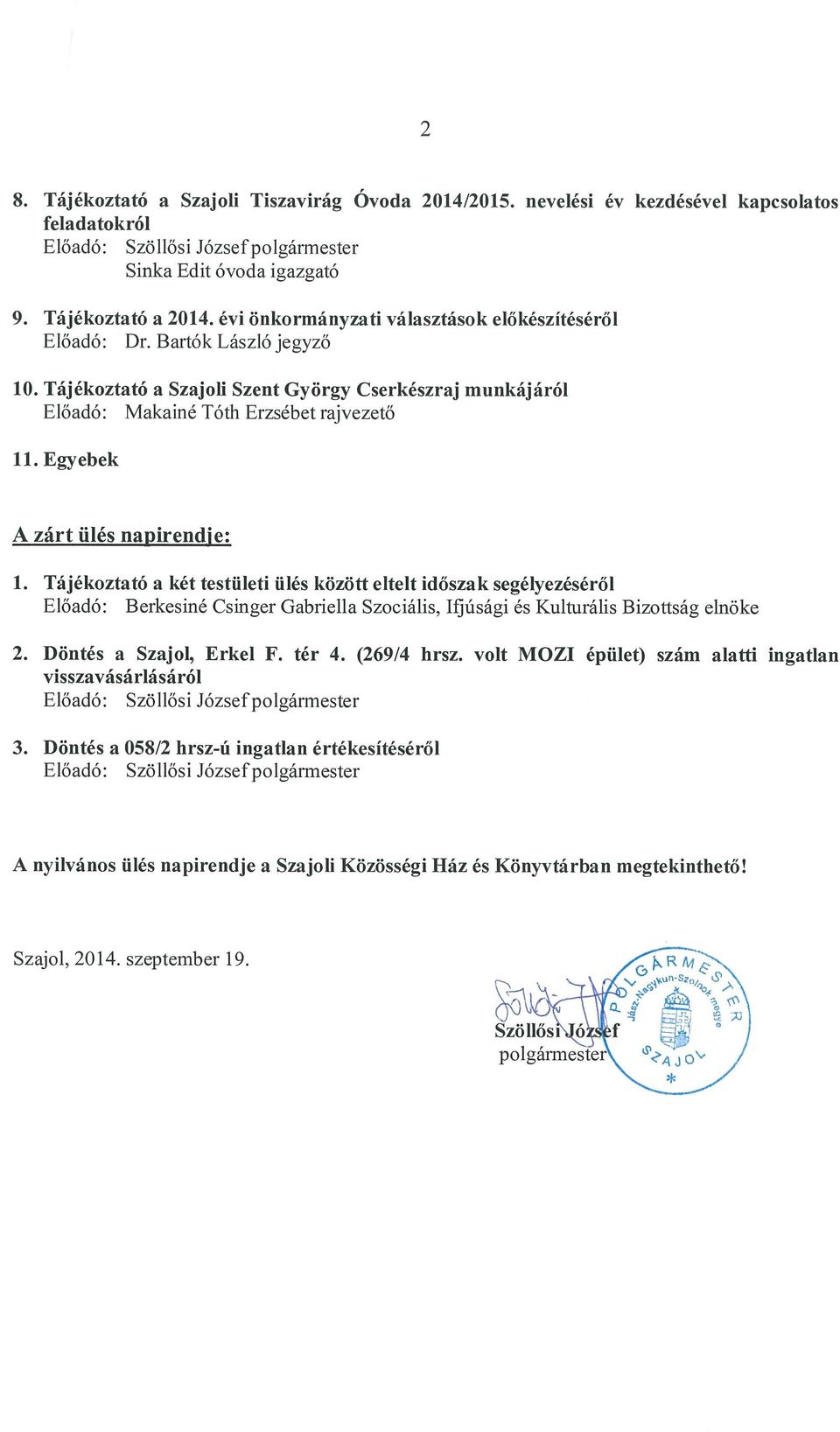 Egyebek A zárt ülés napirendie: 1. Tájékoztató a két testületi ülés között eltelt időszak segélyezéséről Előadó: Berkesiné Csinger Gabriella Szociális, Ifjúsági és Kulturális Bizottság elnöke 2.