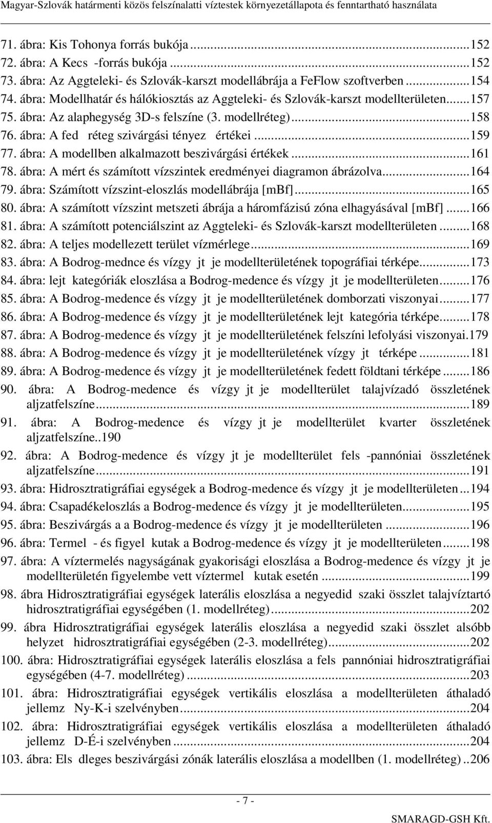 ..159 77. ábra: A modellben alkalmazott beszivárgási értékek...161 78. ábra: A mért és számított vízszintek eredményei diagramon ábrázolva...164 79.