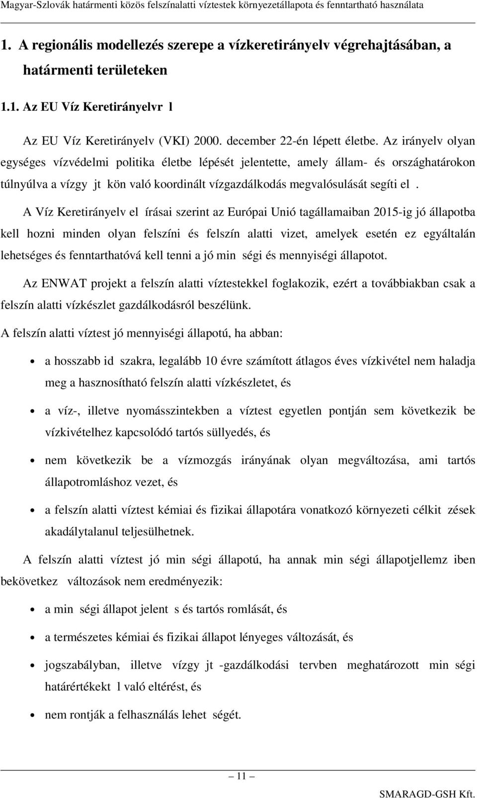 A Víz Keretirányelv el írásai szerint az Európai Unió tagállamaiban 2015-ig jó állapotba kell hozni minden olyan felszíni és felszín alatti vizet, amelyek esetén ez egyáltalán lehetséges és