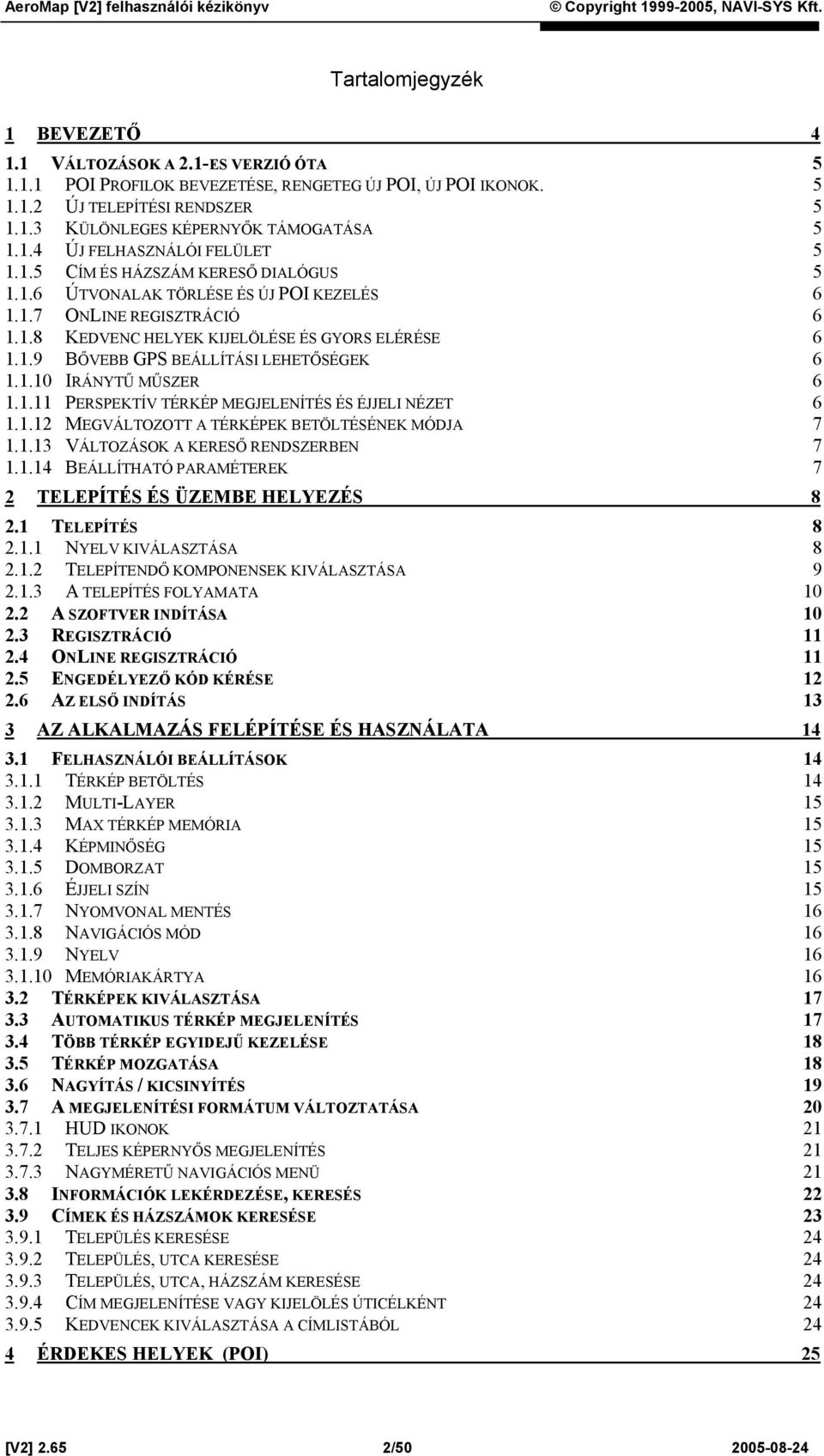 1.10 IRÁNYTŰ MŰSZER 6 1.1.11 PERSPEKTÍV TÉRKÉP MEGJELENÍTÉS ÉS ÉJJELI NÉZET 6 1.1.12 MEGVÁLTOZOTT A TÉRKÉPEK BETÖLTÉSÉNEK MÓDJA 7 1.1.13 VÁLTOZÁSOK A KERESŐ RENDSZERBEN 7 1.1.14 BEÁLLÍTHATÓ PARAMÉTEREK 7 2 TELEPÍTÉS ÉS ÜZEMBE HELYEZÉS 8 2.