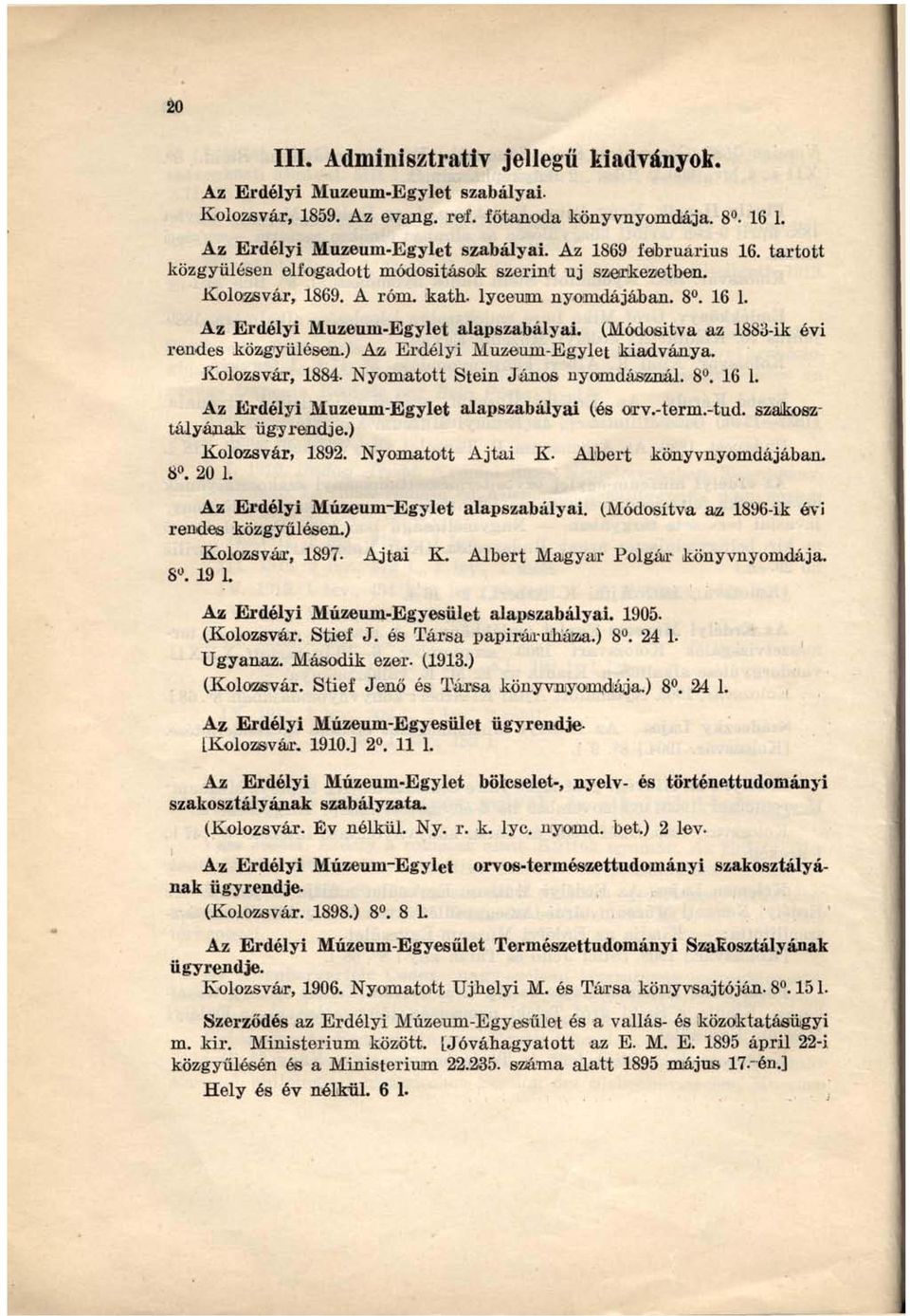 (Módosítva az 1883-ik évi rendes közgyűlésen.) Az Erdélyi Múzeum-Egylet kiadványa. Kolozsvár, 1884. Nyomatott Stein János nyomdásznál. 8. 16 1. szakosz Az Erdélyi Múzeum-Egylet alapszabályai (és orv.