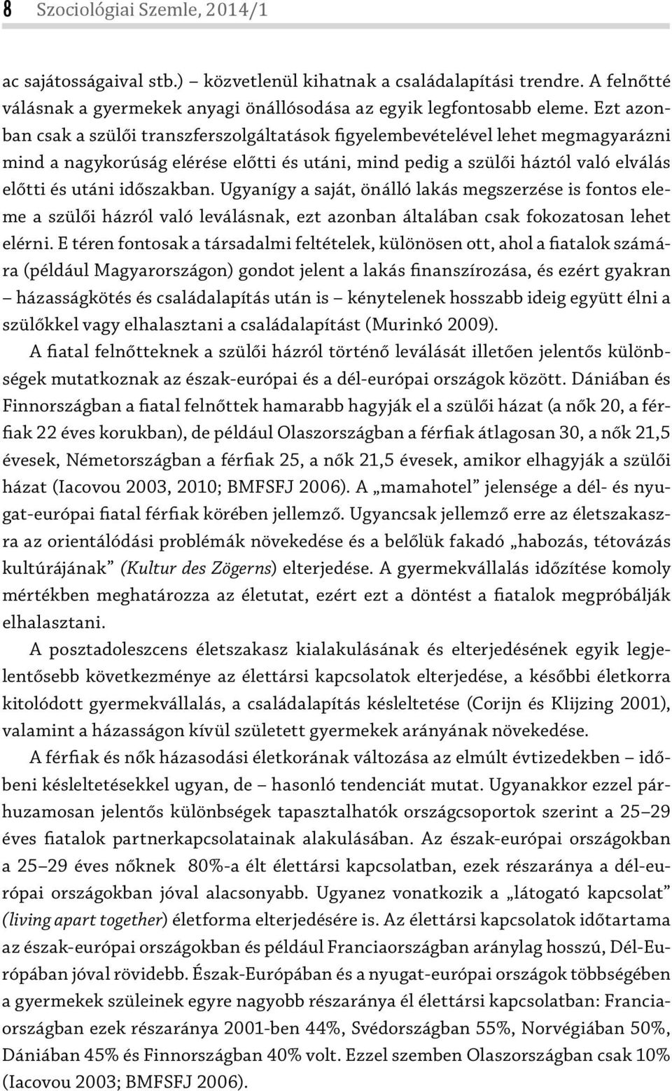 időszakban. Ugyanígy a saját, önálló lakás megszerzése is fontos eleme a szülői házról való leválásnak, ezt azonban általában csak fokozatosan lehet elérni.