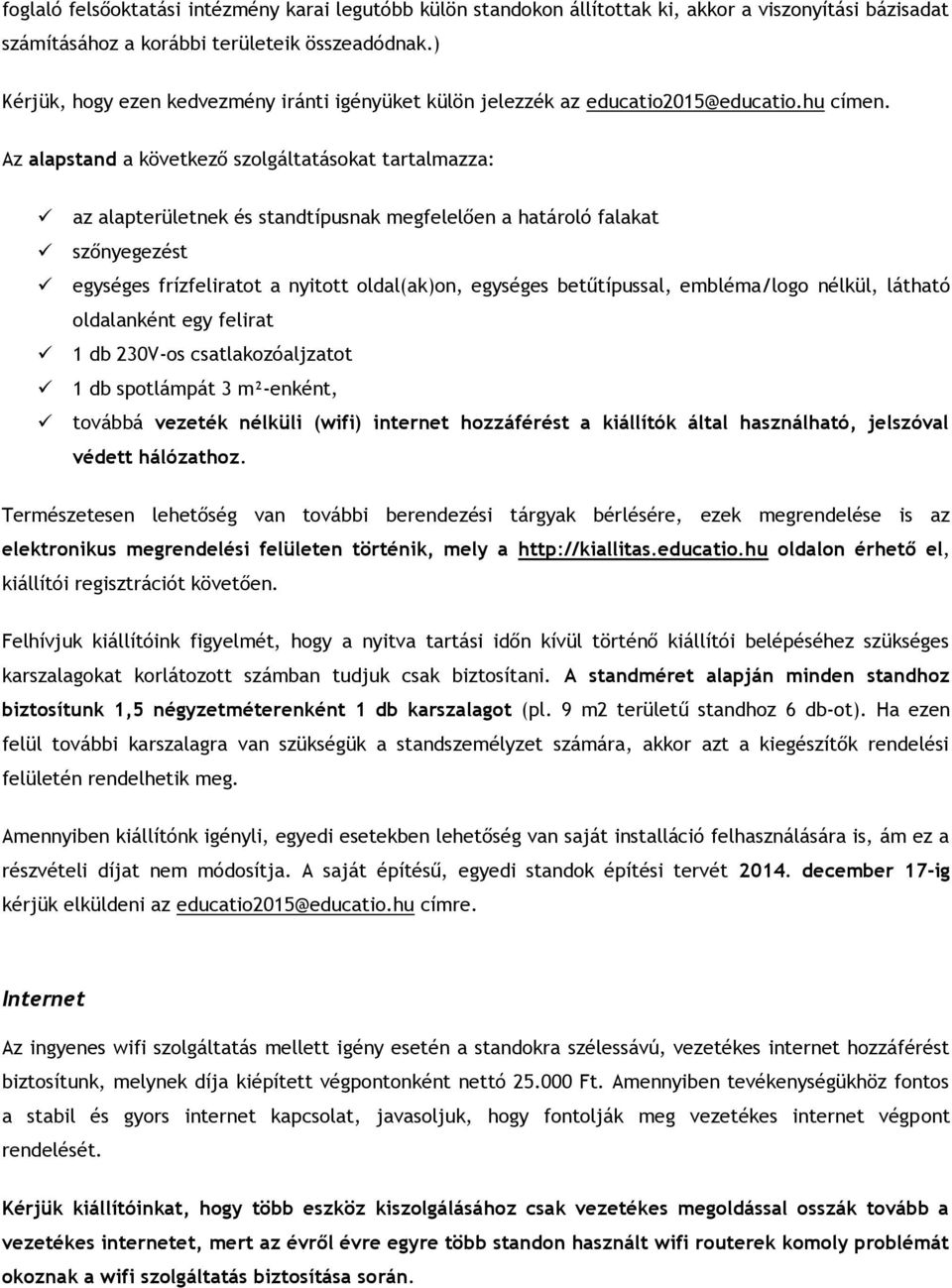 Az alapstand a következő szolgáltatásokat tartalmazza: az alapterületnek és standtípusnak megfelelően a határoló falakat szőnyegezést egységes frízfeliratot a nyitott oldal(ak)on, egységes