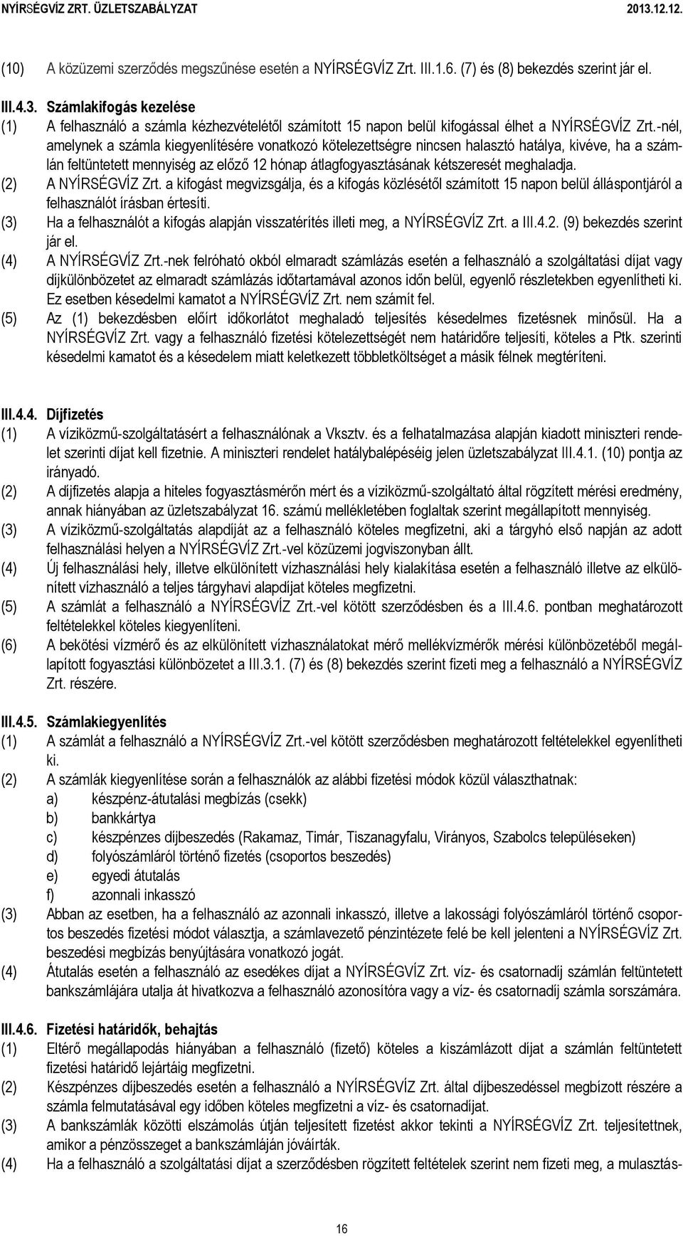 -nél, amelynek a számla kiegyenlítésére vonatkozó kötelezettségre nincsen halasztó hatálya, kivéve, ha a számlán feltüntetett mennyiség az előző 12 hónap átlagfogyasztásának kétszeresét meghaladja.