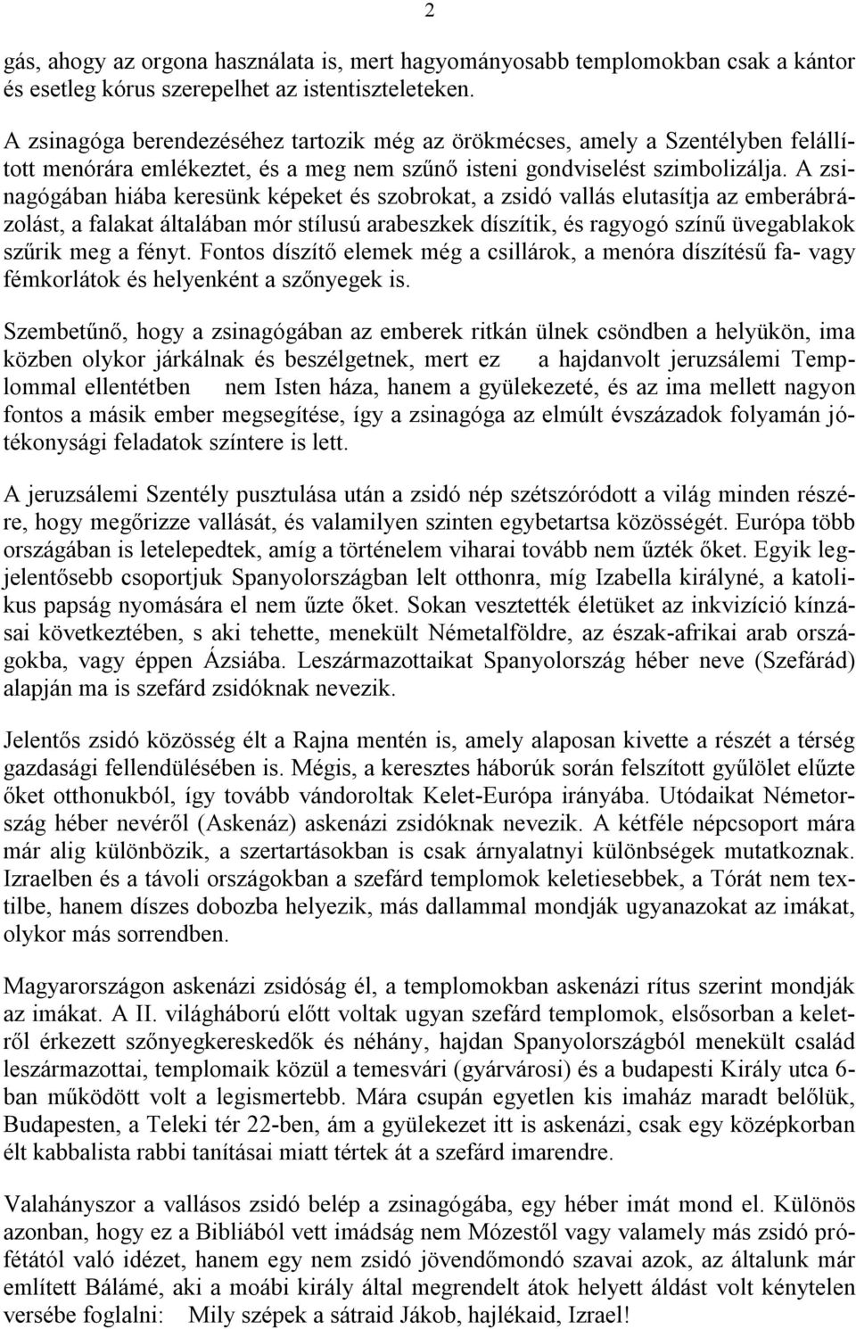 A zsinagógában hiába keresünk képeket és szobrokat, a zsidó vallás elutasítja az emberábrázolást, a falakat általában mór stílusú arabeszkek díszítik, és ragyogó színű üvegablakok szűrik meg a fényt.
