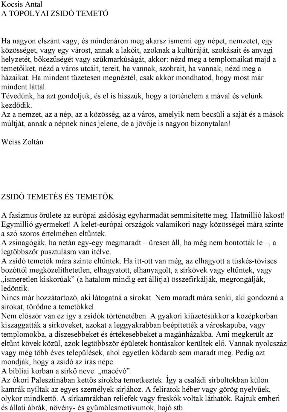 Ha mindent tüzetesen megnéztél, csak akkor mondhatod, hogy most már mindent láttál. Tévedünk, ha azt gondoljuk, és el is hisszük, hogy a történelem a mával és velünk kezdődik.