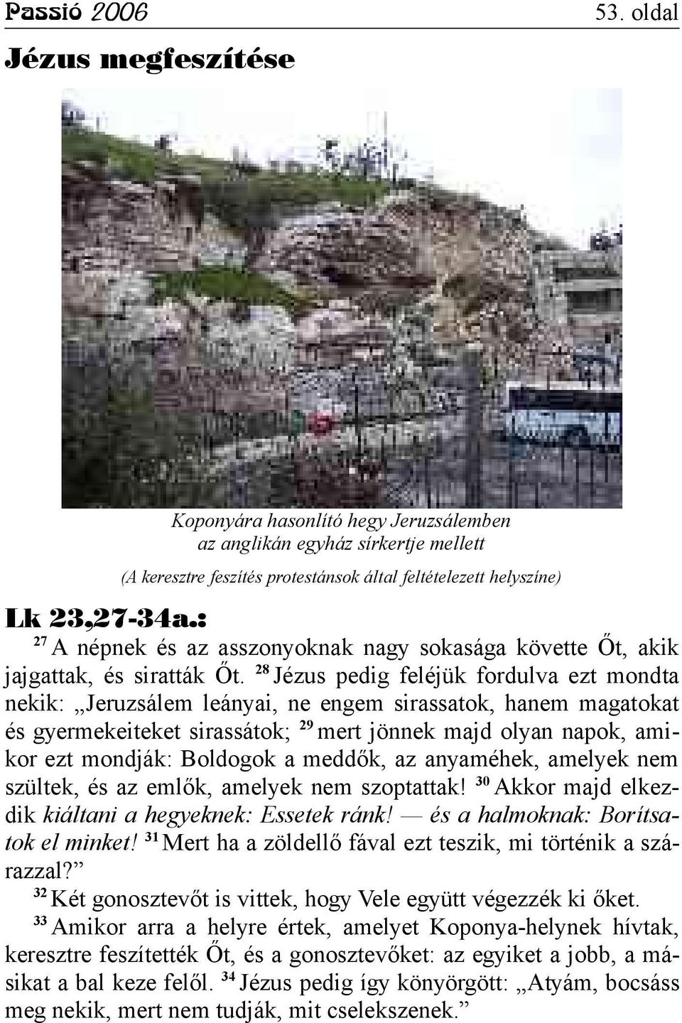 28 Jézus pedig feléjük fordulva ezt mondta nekik: Jeruzsálem leányai, ne engem sirassatok, hanem magatokat és gyermekeiteket sirassátok; 29 mert jönnek majd olyan napok, amikor ezt mondják: Boldogok