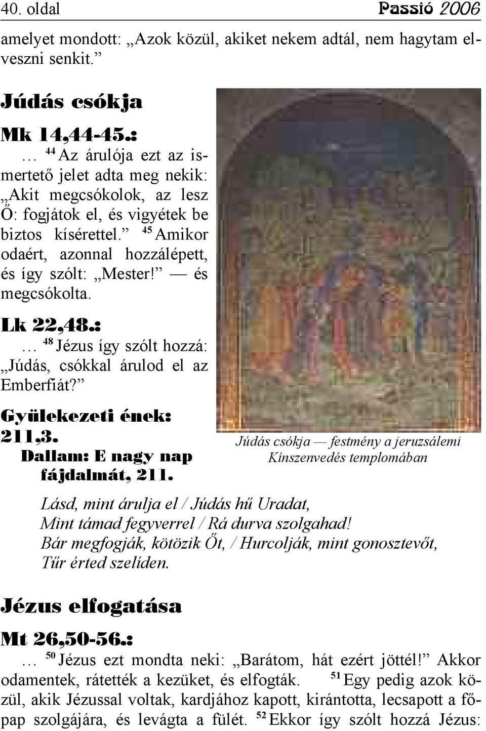 és megcsókolta. Lk 22,48.: 48 Jézus így szólt hozzá: Júdás, csókkal árulod el az Emberfiát? Gyülekezeti ének: 211,3. Dallam: E nagy nap fájdalmát, 211.