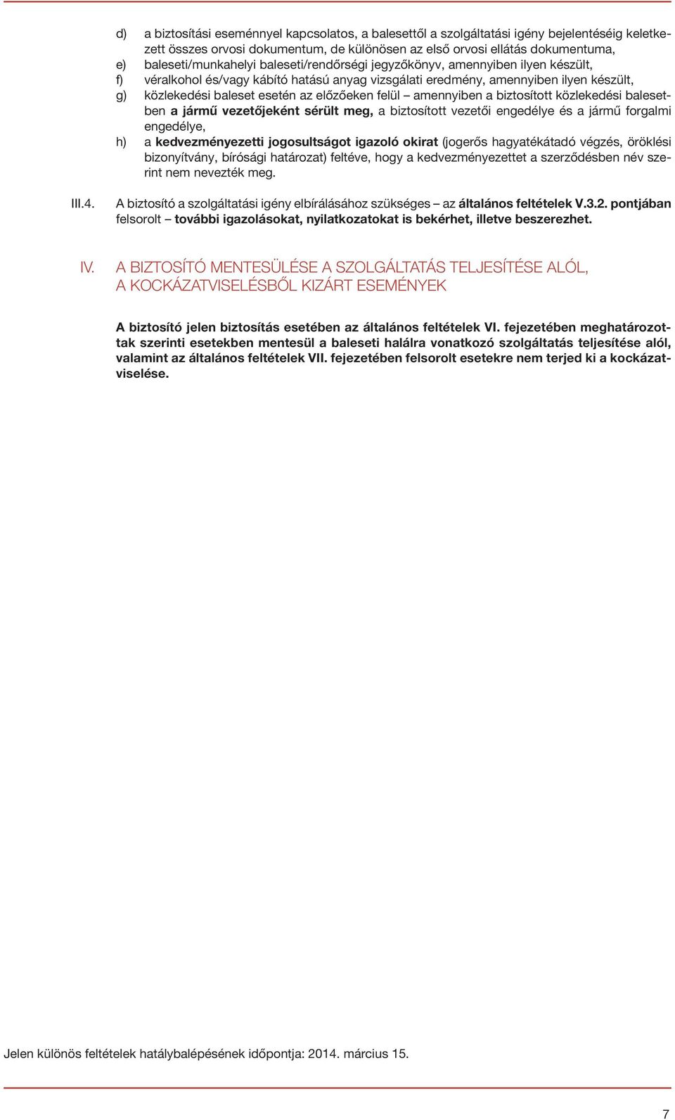 amennyiben a biztosított közlekedési balesetben a jármű vezetőjeként sérült meg, a biztosított vezetői engedélye és a jármű forgalmi engedélye, h) a kedvezményezetti jogosultságot igazoló okirat