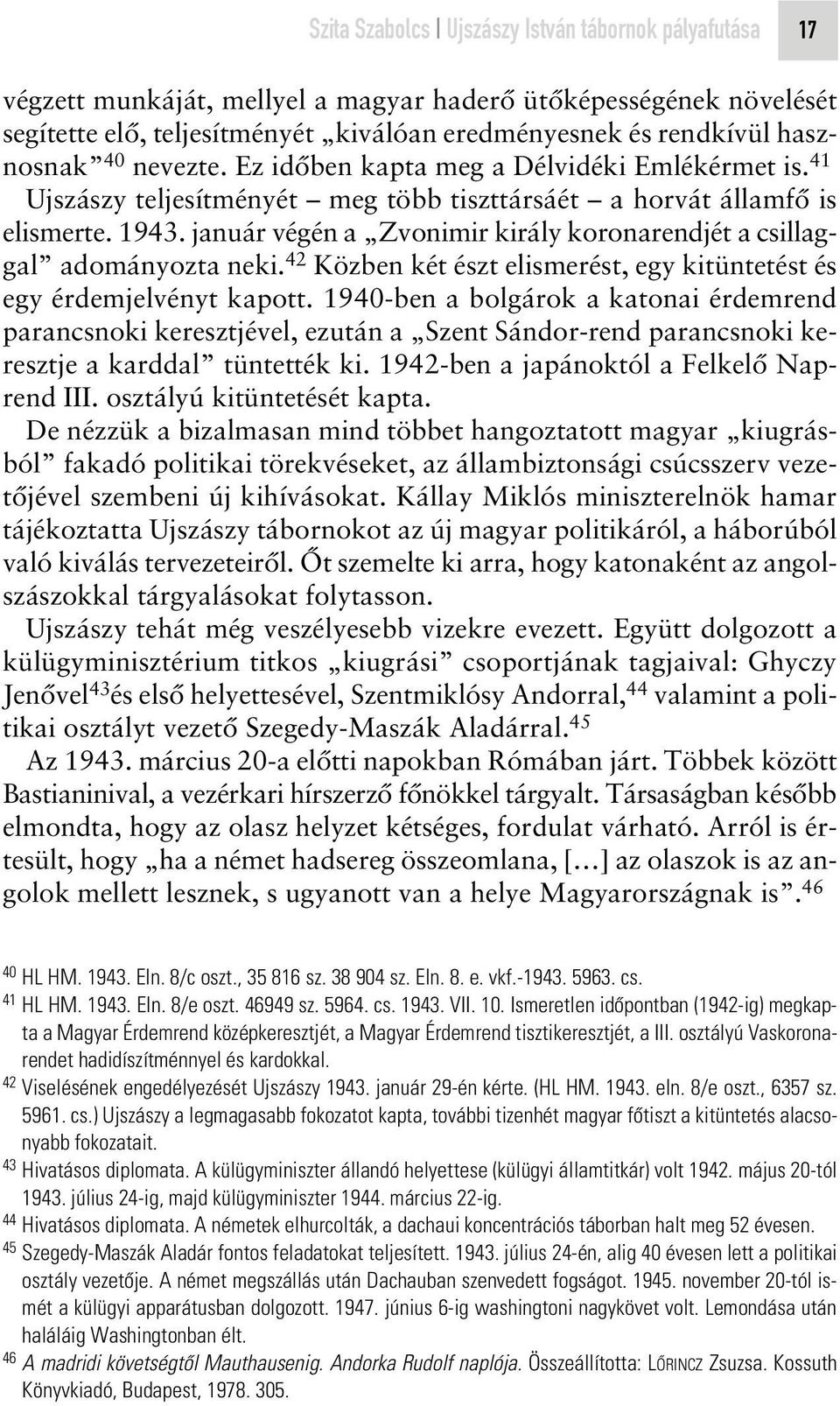 január végén a Zvonimir király koronarendjét a csillaggal adományozta neki. 42 Közben két észt elismerést, egy kitüntetést és egy érdemjelvényt kapott.