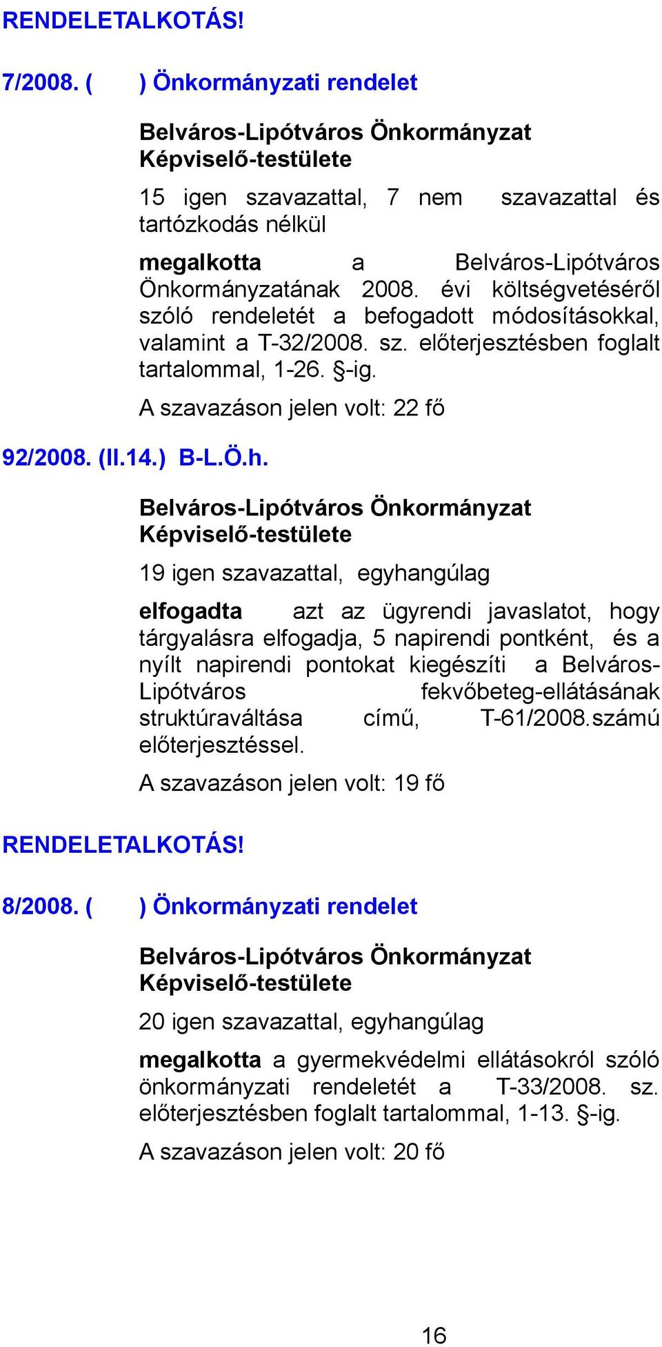 19 igen szavazattal, egyhangúlag elfogadta azt az ügyrendi javaslatot, hogy tárgyalásra elfogadja, 5 napirendi pontként, és a nyílt napirendi pontokat kiegészíti a Belváros- Lipótváros