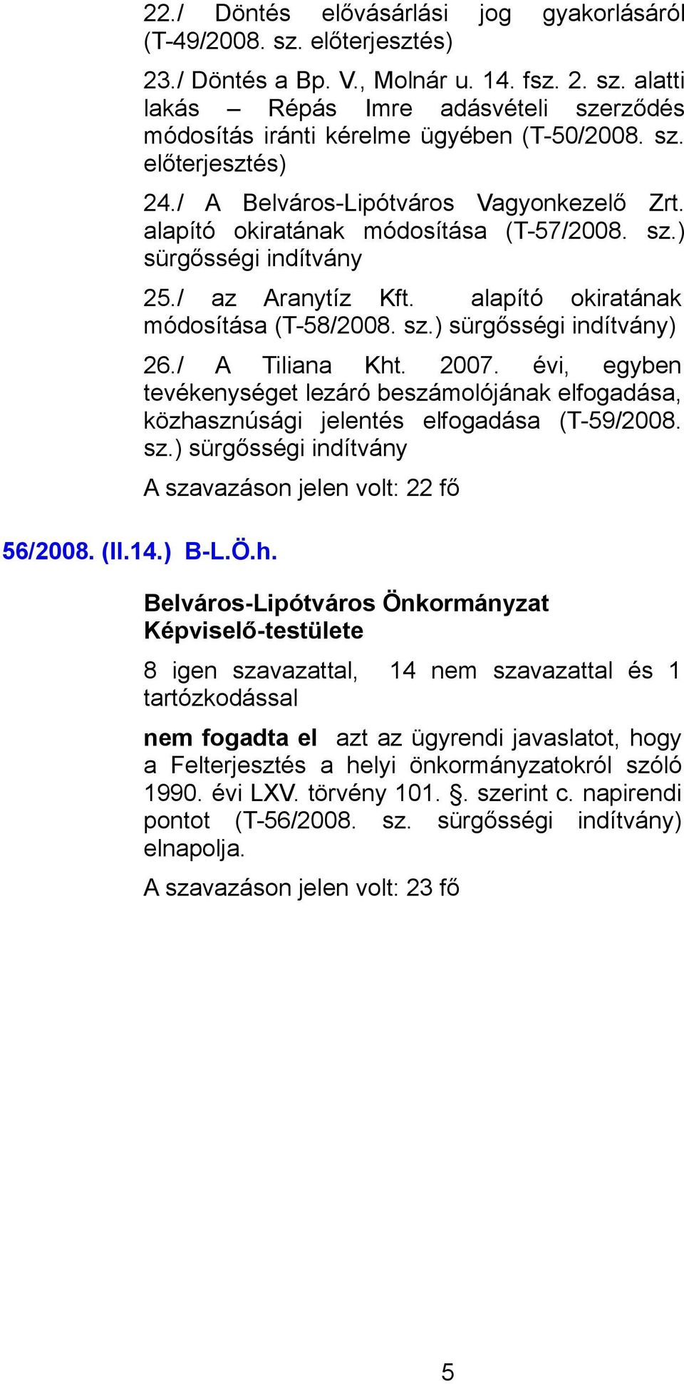 / A Tiliana Kht. 2007. évi, egyben tevékenységet lezáró beszámolójának elfogadása, közhasznúsági jelentés elfogadása (T-59/2008. sz.) sürgősségi indítvány 56/2008. (II.14.) B-L.Ö.h. 8 igen szavazattal, 14 nem szavazattal és 1 nem fogadta el azt az ügyrendi javaslatot, hogy a Felterjesztés a helyi önkormányzatokról szóló 1990.