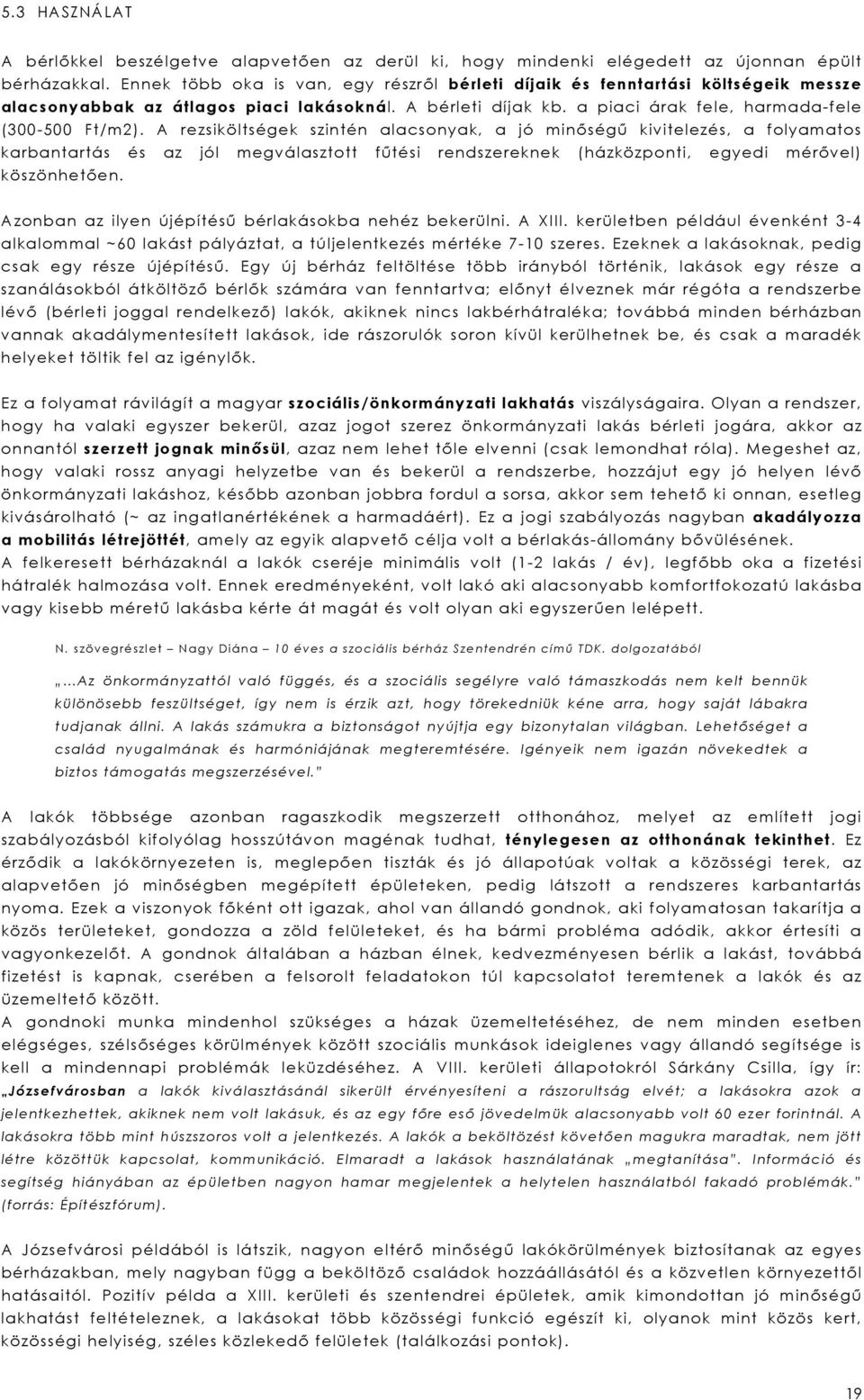 A rezsiköltségek szintén alacsonyak, a jó minőségű kivitelezés, a folyamatos karbantartás és az jól megválasztott fűtési rendszereknek (házközponti, egyedi mérővel) köszönhetően.