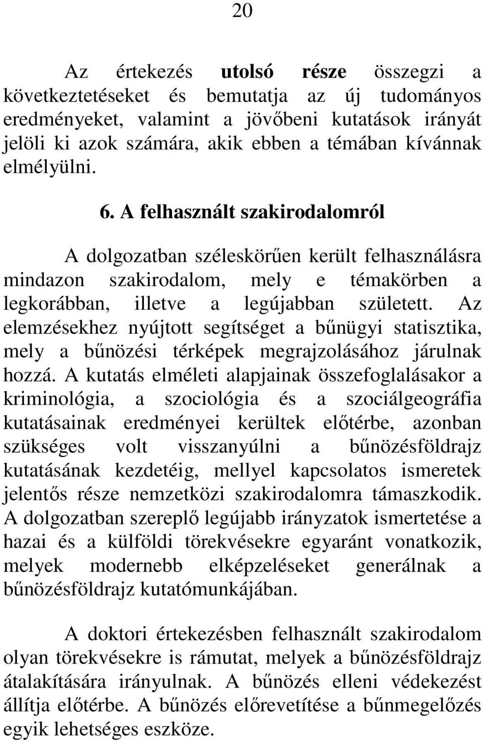 Az elemzésekhez nyújtott segítséget a bűnügyi statisztika, mely a bűnözési térképek megrajzolásához járulnak hozzá.