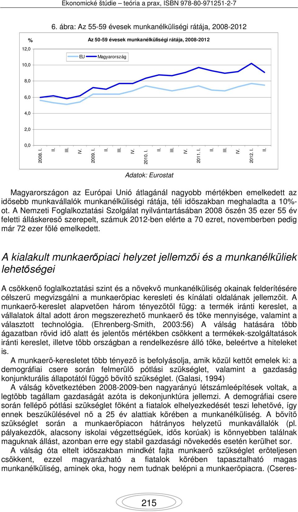 A Nemzeti Foglalkoztatási Szolgálat nyilvántartásában 2008 őszén 35 ezer 55 év feletti álláskereső szerepelt, számuk 2012-ben elérte a 70 ezret, novemberben pedig már 72 ezer fölé emelkedett.