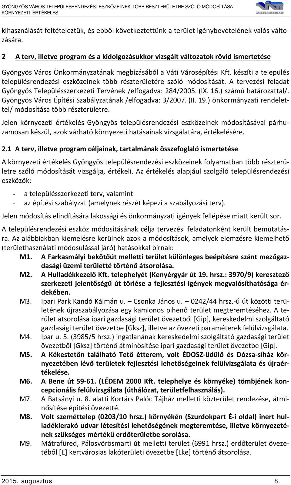 készíti a település településrendezési eszközeinek több részterületére szóló módosítását. A tervezési feladat Gyöngyös Településszerkezeti Tervének /elfogadva: 284/2005. (IX. 16.