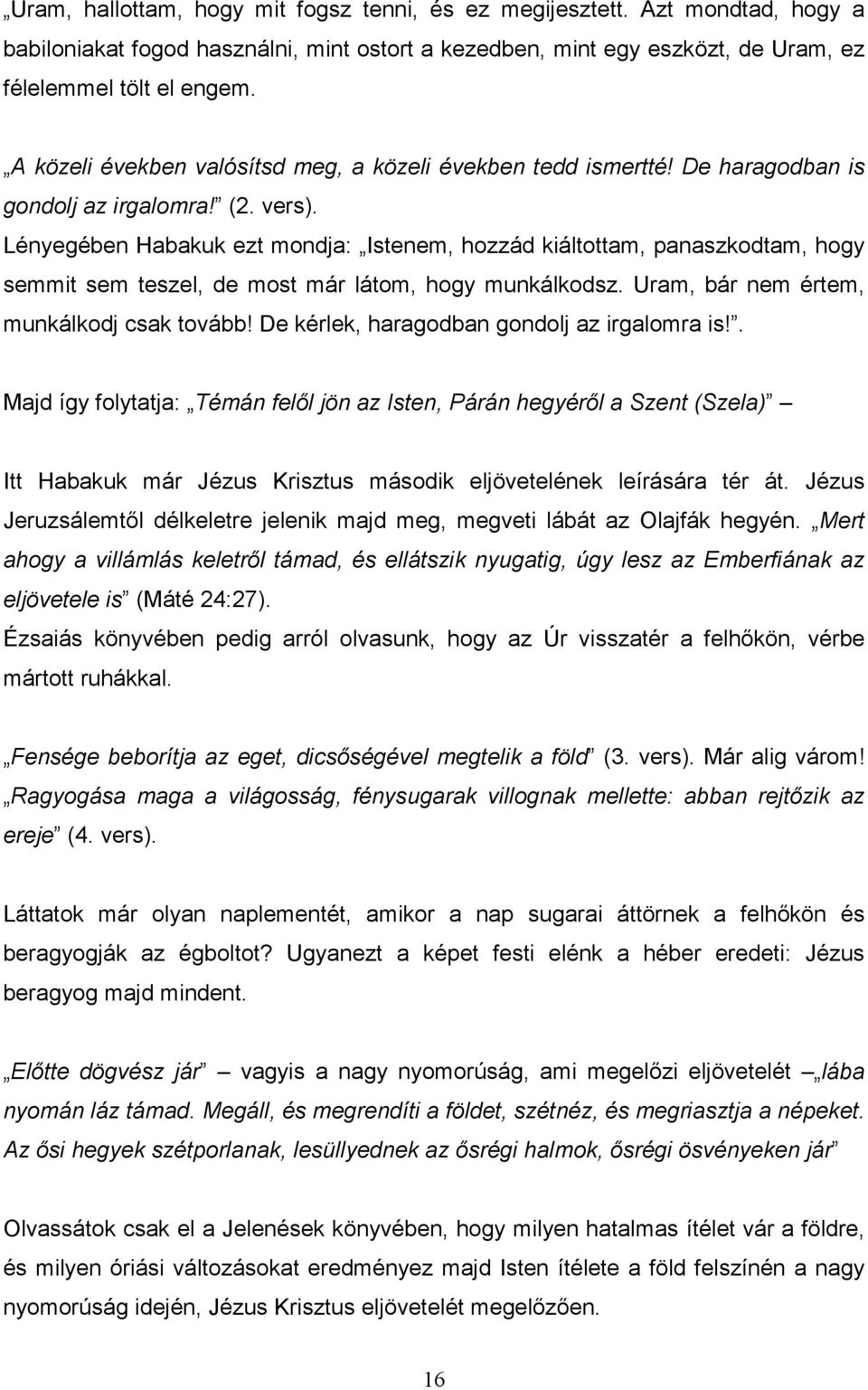 Lényegében Habakuk ezt mondja: Istenem, hozzád kiáltottam, panaszkodtam, hogy semmit sem teszel, de most már látom, hogy munkálkodsz. Uram, bár nem értem, munkálkodj csak tovább!