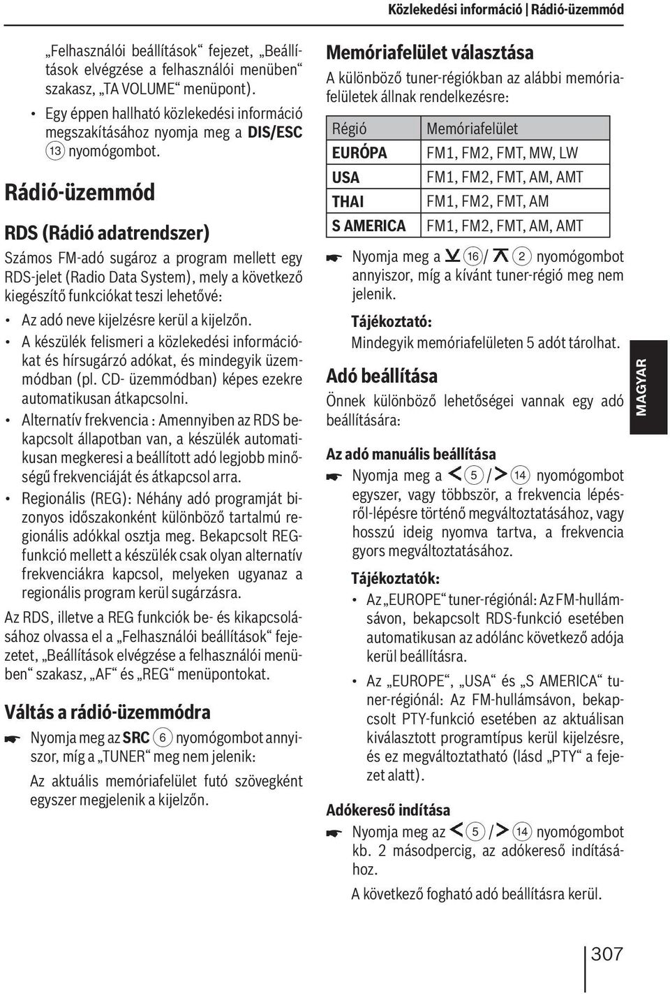 Rádió-üzemmód RDS (Rádió adatrendszer) Számos FM-adó sugároz a program mellett egy RDS-jelet (Radio Data System), mely a következő kiegészítő funkciókat teszi lehetővé: Az adó neve kijelzésre kerül a